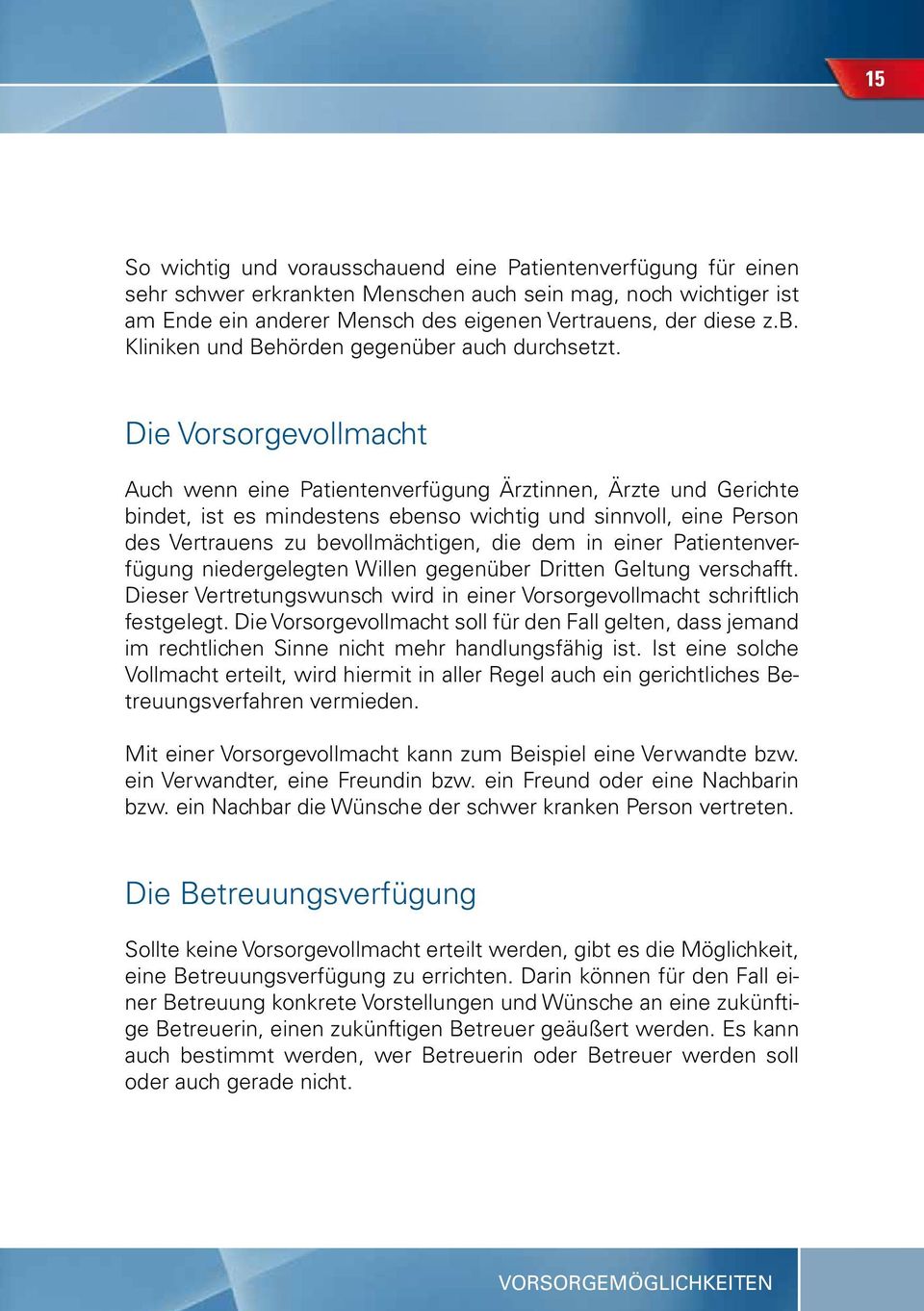 Die Vorsorgevollmacht Auch wenn eine Patientenverfügung Ärztinnen, Ärzte und Gerichte bindet, ist es mindestens ebenso wichtig und sinnvoll, eine Person des Vertrauens zu bevollmächtigen, die dem in