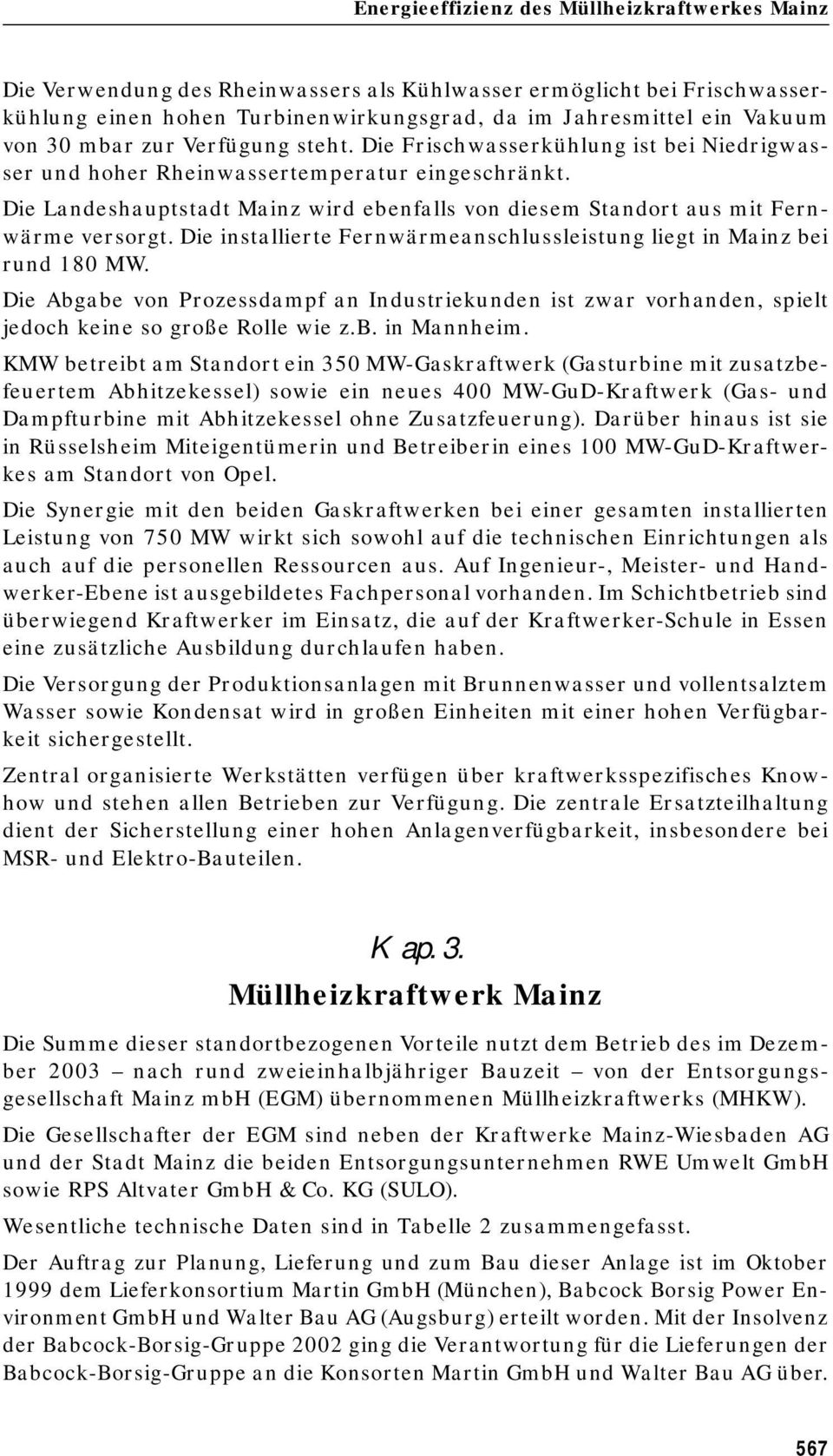 Die Landeshauptstadt Mainz wird ebenfalls von diesem Standort aus mit Fernwärme versorgt. Die installierte Fernwärmeanschlussleistung liegt in Mainz bei rund 180 MW.