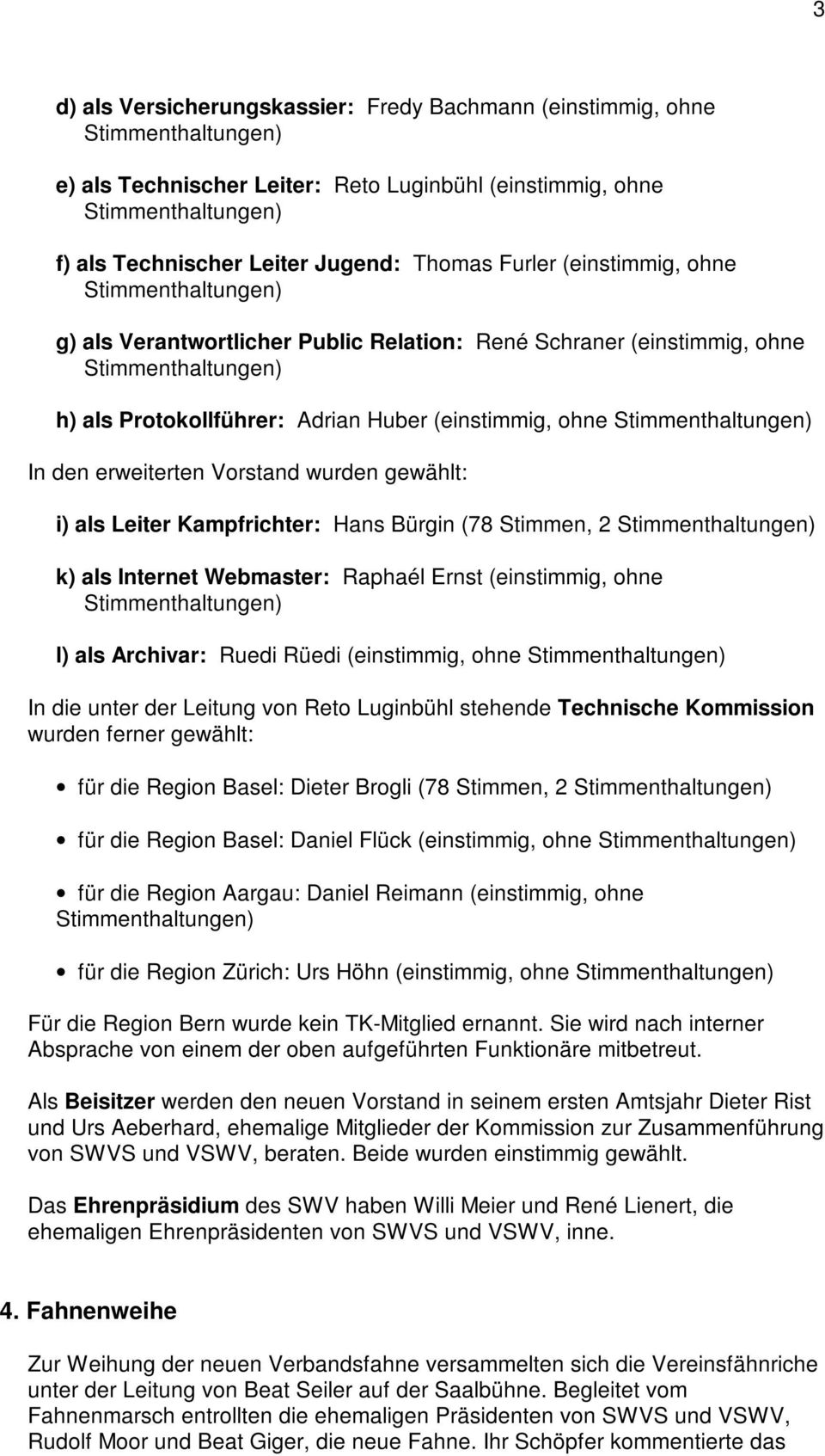 Bürgin (78 Stimmen, 2 k) als Internet Webmaster: Raphaél Ernst (einstimmig, ohne l) als Archivar: Ruedi Rüedi (einstimmig, ohne In die unter der Leitung von Reto Luginbühl stehende Technische