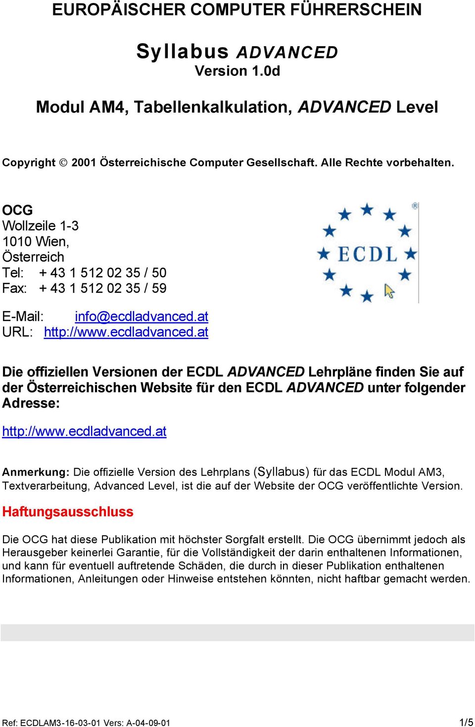 at URL: http://www.ecdladvanced.at Die offiziellen Versionen der ECDL ADVANCED Lehrpläne finden Sie auf der Österreichischen Website für den ECDL ADVANCED unter folgender Adresse: http://www.
