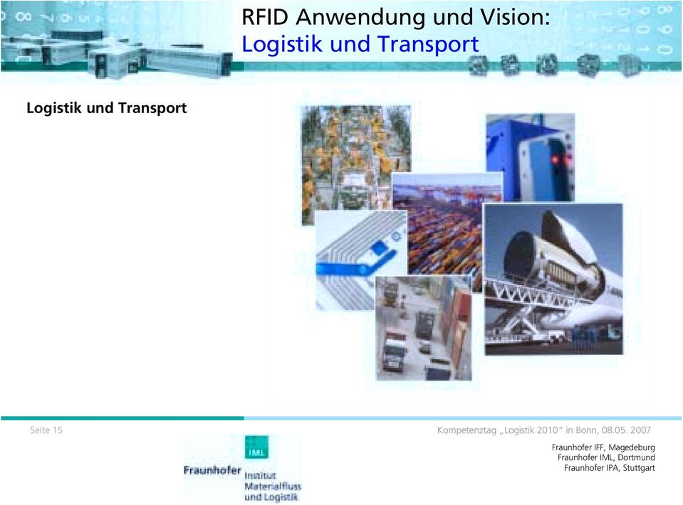 ) auf dem RFID Chip Tracking & Tracing hochwertiger Produkte Pulkerfassung von mehreren Objekten Vision: Genaue Lokalisierung von Objekten Vision: Realtime Monitoring Seite 15 Fraunhofer IFF,