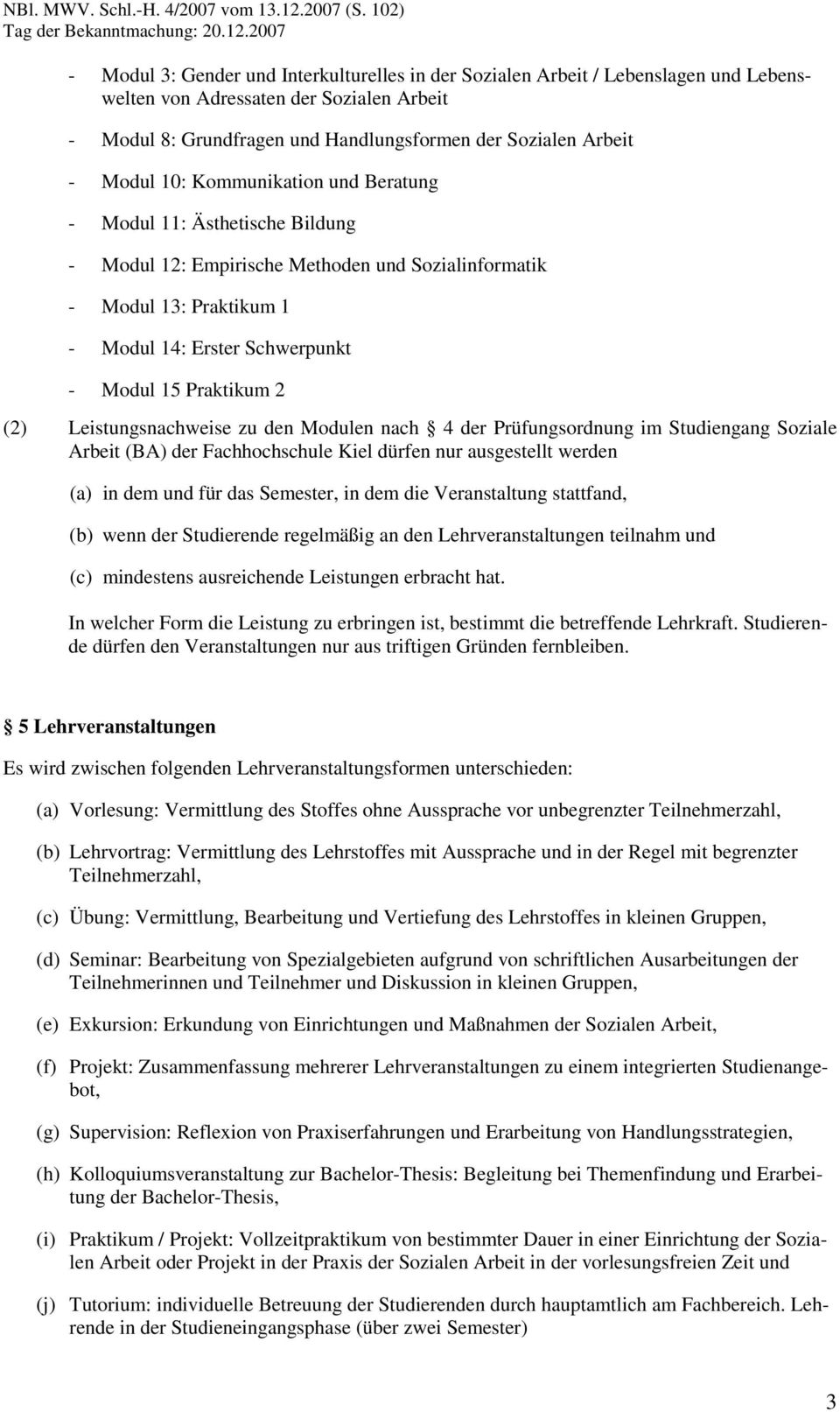 Prüfungsordnung im Studiengang Soziale Arbeit (BA) der Fachhochschule Kiel dürfen nur ausgestellt werden (a) in dem und für das Semester, in dem die Veranstaltung stattfand, (b) wenn der Studierende