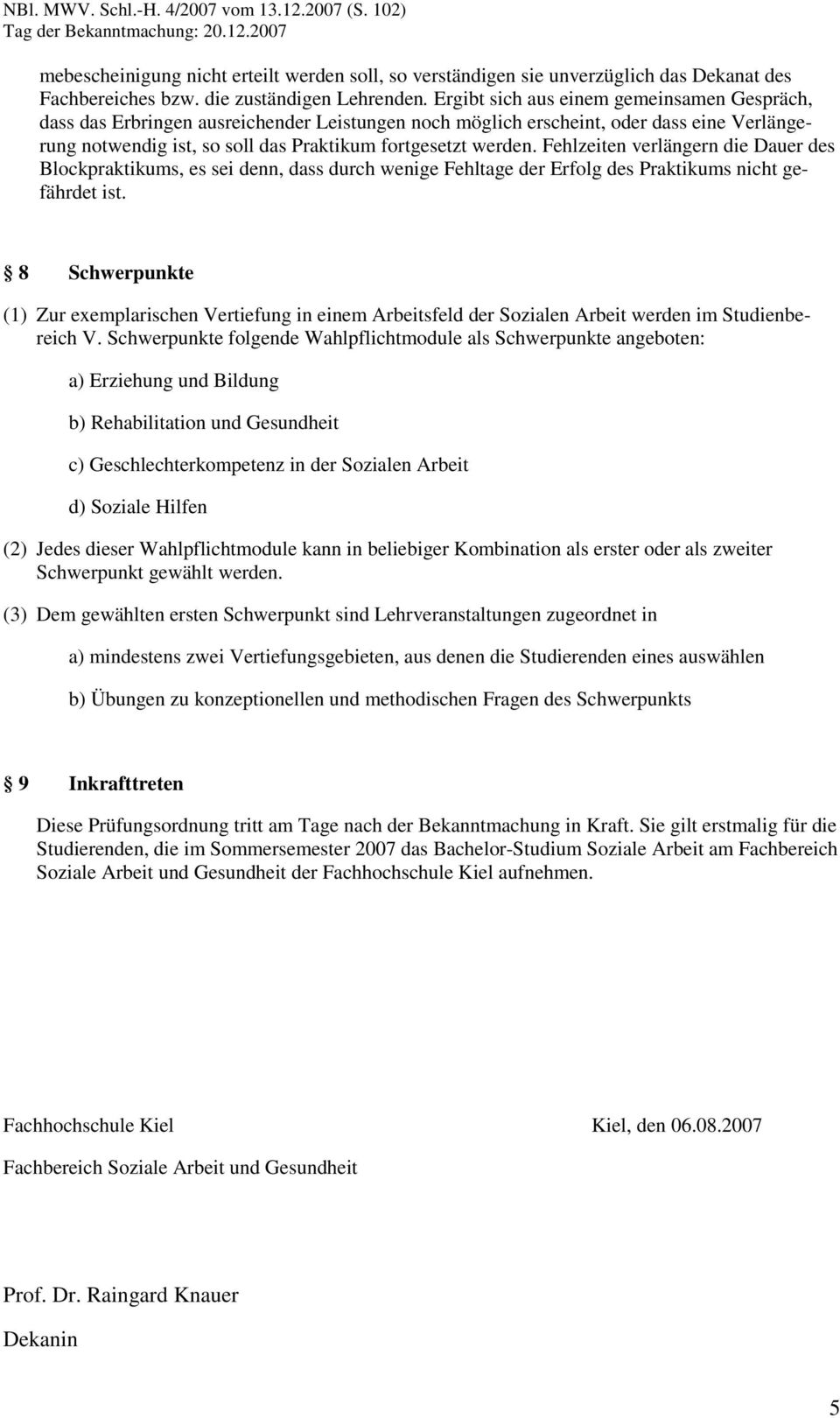 Fehlzeiten verlängern die Dauer des Blockpraktikums, es sei denn, dass durch wenige Fehltage der Erfolg des Praktikums nicht gefährdet ist.