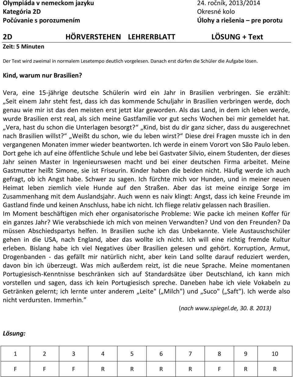 Sie erzählt: Seit einem Jahr steht fest, dass ich das kommende Schuljahr in Brasilien verbringen werde, doch genau wie mir ist das den meisten erst jetzt klar geworden.