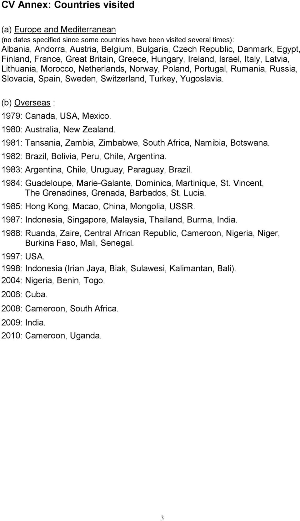 Switzerland, Turkey, Yugoslavia. (b) Overseas : 1979: Canada, USA, Mexico. 1980: Australia, New Zealand. 1981: Tansania, Zambia, Zimbabwe, South Africa, Namibia, Botswana.