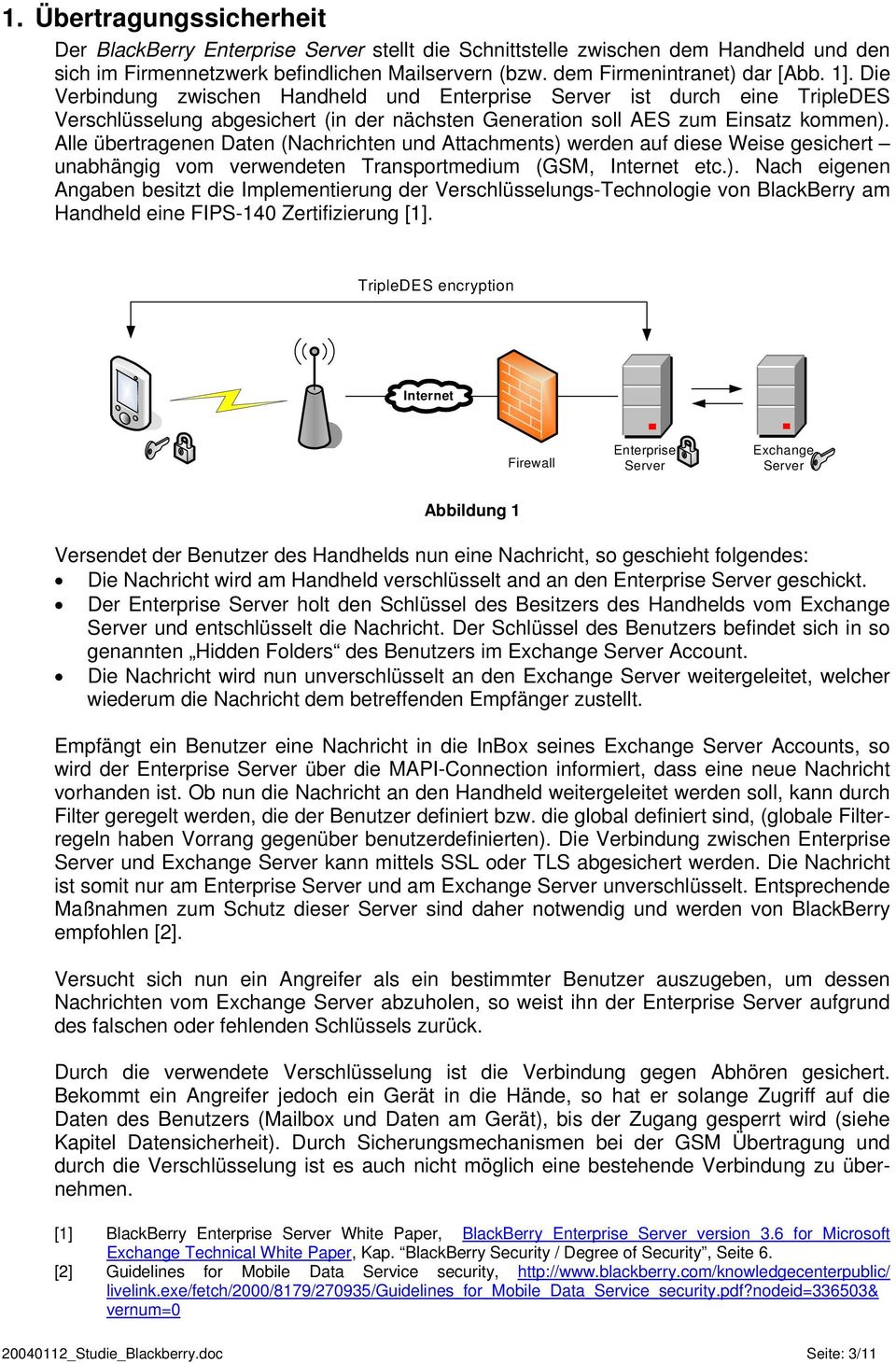 Alle übertragenen Daten (Nachrichten und Attachments) werden auf diese Weise gesichert unabhängig vom verwendeten Transportmedium (GSM, Internet etc.). Nach eigenen Angaben besitzt die Implementierung der Verschlüsselungs-Technologie von BlackBerry am Handheld eine FIPS-140 Zertifizierung [1].