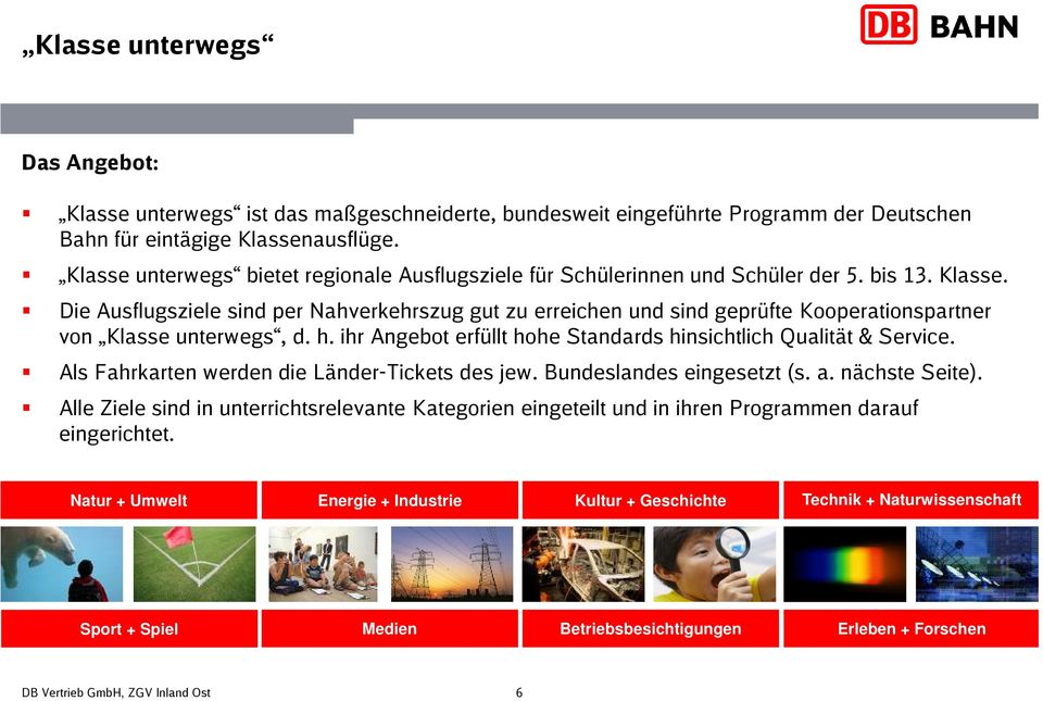 Die Ausflugsziele sind per Nahverkehrszug gut zu erreichen und sind geprüfte Kooperationspartner von Klasse unterwegs, d. h. ihr Angebot erfüllt hohe Standards hinsichtlich Qualität & Service.