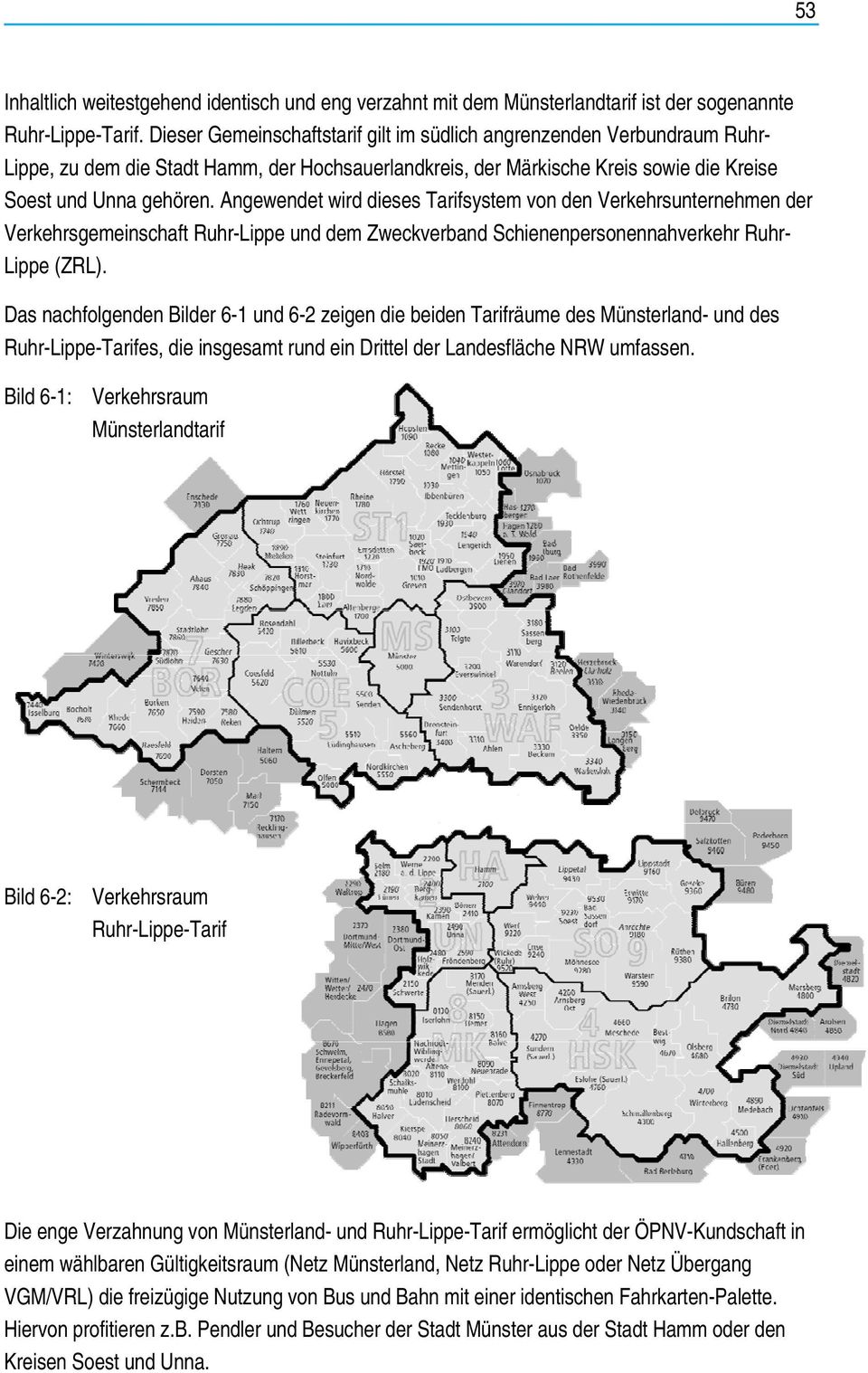 Angewendet wird dieses Tarifsystem von den Verkehrsunternehmen der Verkehrsgemeinschaft Ruhr-Lippe und dem Zweckverband Schienenpersonennahverkehr Ruhr- Lippe (ZRL).