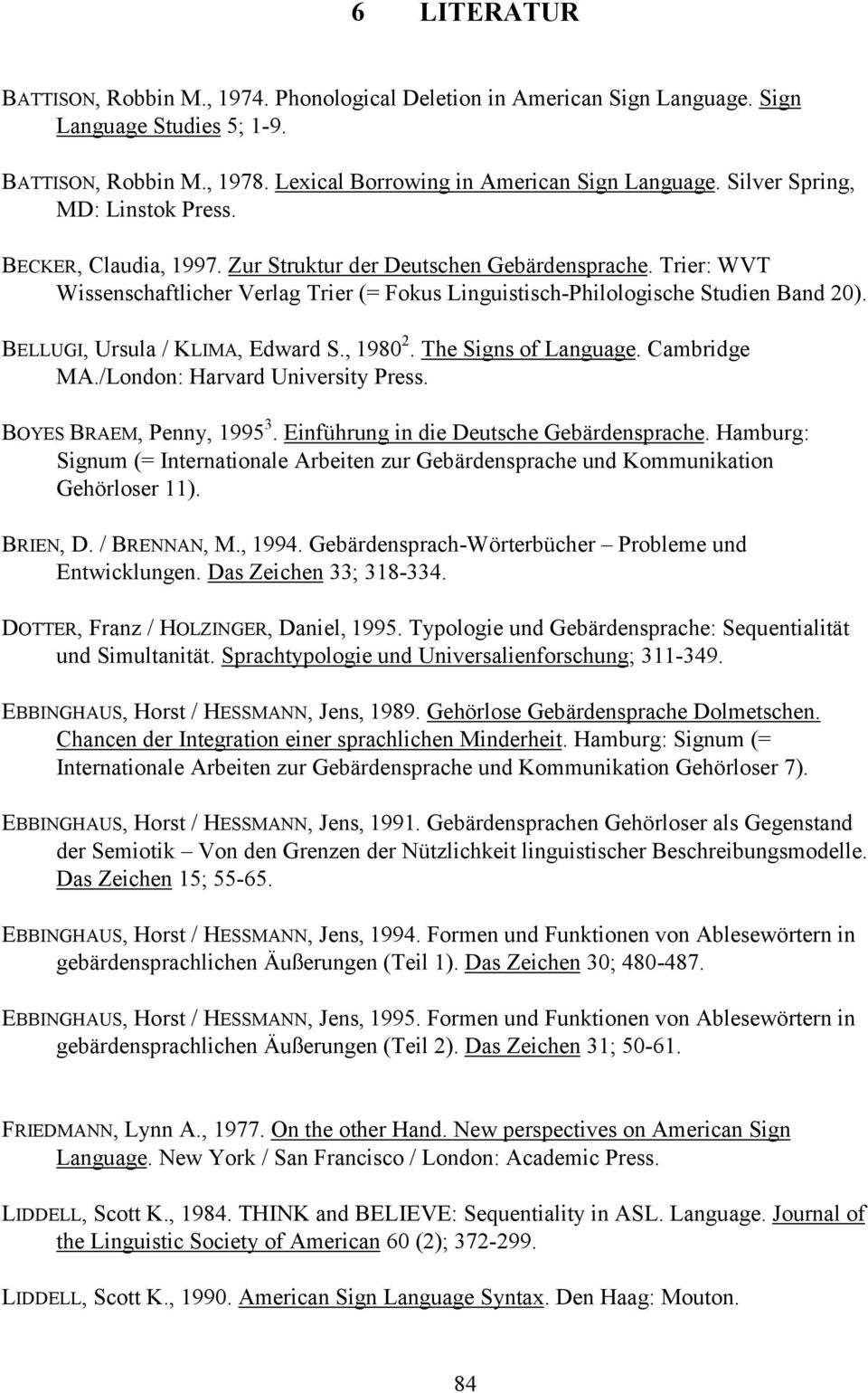 BELLUGI, Ursula / KLIMA, Edward S., 1980 2. The Signs of Language. Cambridge MA./London: Harvard University Press. BOYES BRAEM, Penny, 1995 3. Einführung in die Deutsche Gebärdensprache.