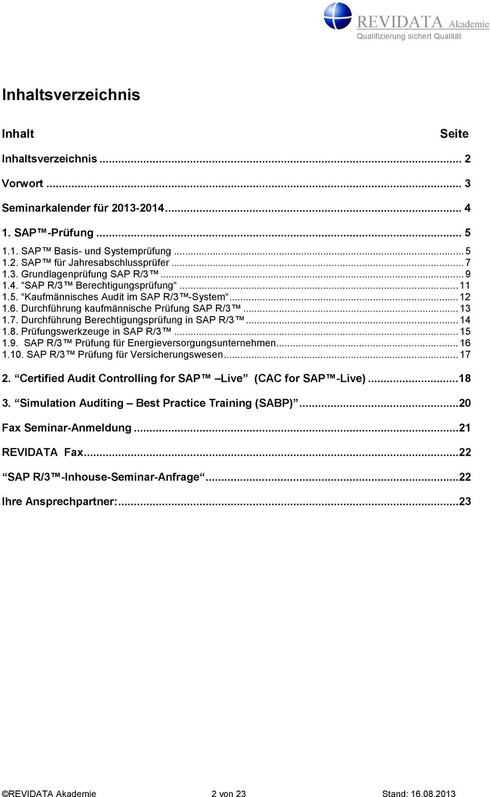 .. 14 1.8. Prüfungswerkzeuge in SAP R/3... 15 1.9. SAP R/3 Prüfung für Energieversorgungsunternehmen... 16 1.10. SAP R/3 Prüfung für Versicherungswesen... 17 2.