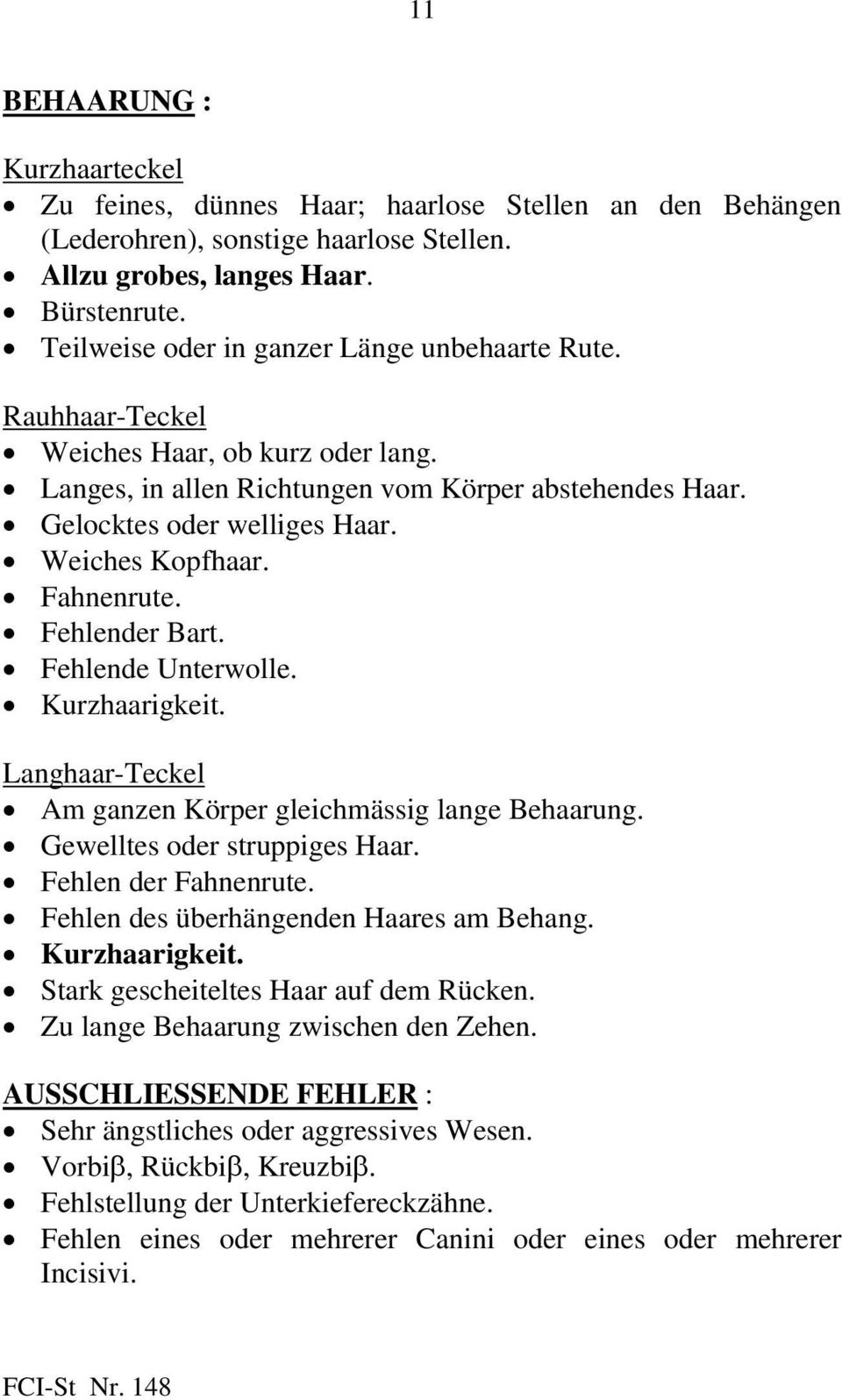 Weiches Kopfhaar. Fahnenrute. Fehlender Bart. Fehlende Unterwolle. Kurzhaarigkeit. Langhaar-Teckel Am ganzen Körper gleichmässig lange Behaarung. Gewelltes oder struppiges Haar. Fehlen der Fahnenrute.