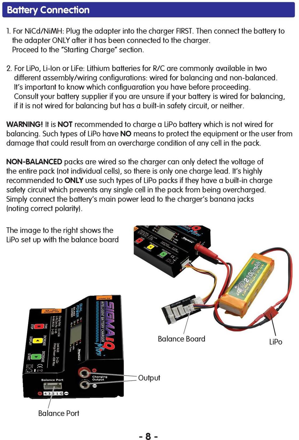 For LiPo, Li-Ion or LiFe: Lithium batteries for R/C are commonly available in two different assembly/wiring configurations: wired for balancing and non-balanced.