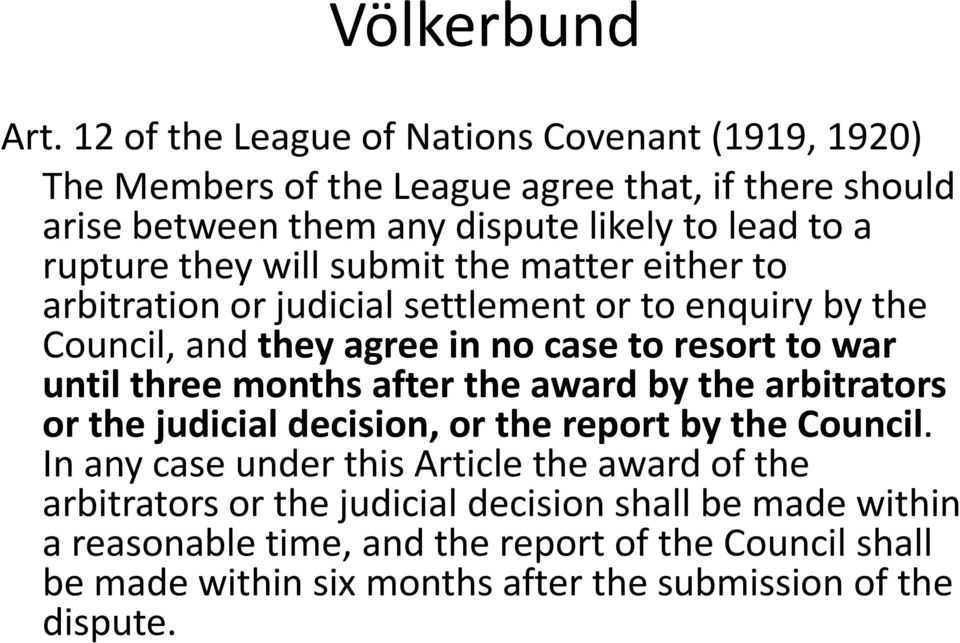 they will submit the matter either to arbitration or judicial settlement or to enquiry by the Council, and they agree in no case to resort to war until three months