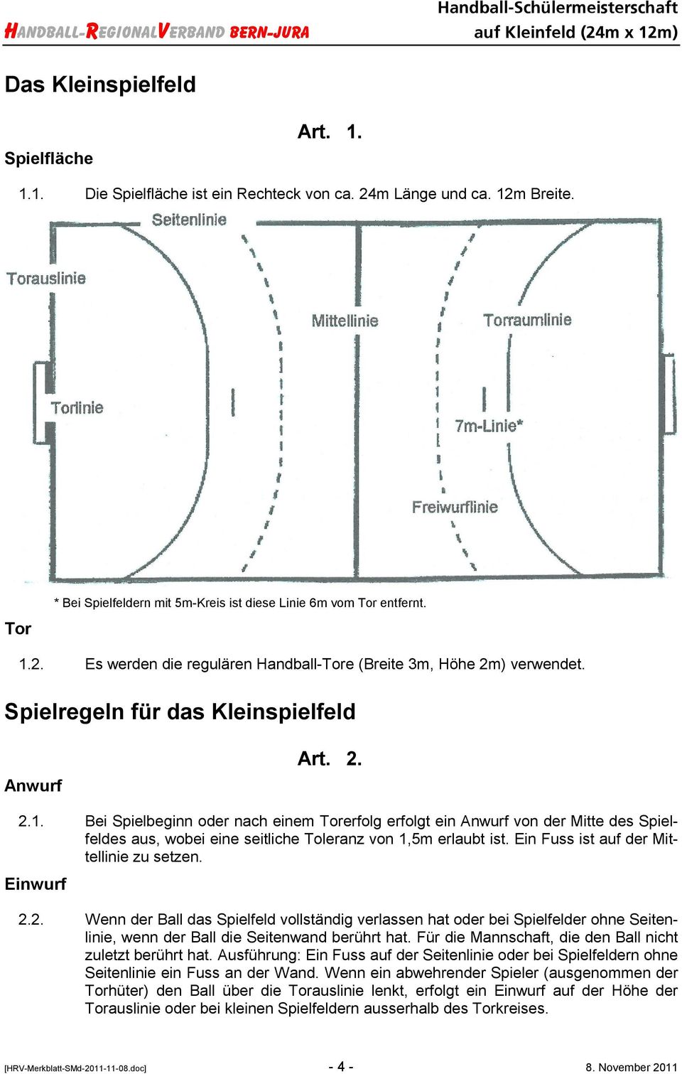 Bei Spielbeginn oder nach einem Torerfolg erfolgt ein Anwurf von der Mitte des Spielfeldes aus, wobei eine seitliche Toleranz von 1,5m erlaubt ist. Ein Fuss ist auf der Mittellinie zu setzen.