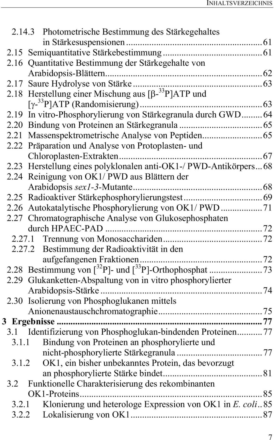 20 Bindung von Proteinen an Stärkegranula...65 2.21 Massenspektrometrische Analyse von Peptiden...65 2.22 Präparation und Analyse von Protoplasten- und Chloroplasten-Extrakten...67 2.