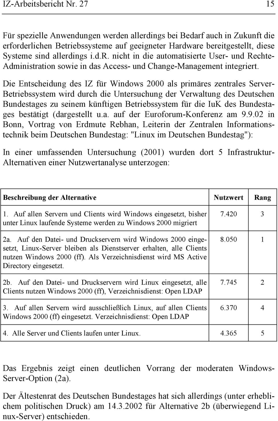 Die Entscheidung des IZ für Windows 2000 als primäres zentrales Server- Betriebssystem wird durch die Untersuchung der Verwaltung des Deutschen Bundestages zu seinem künftigen Betriebssystem für die