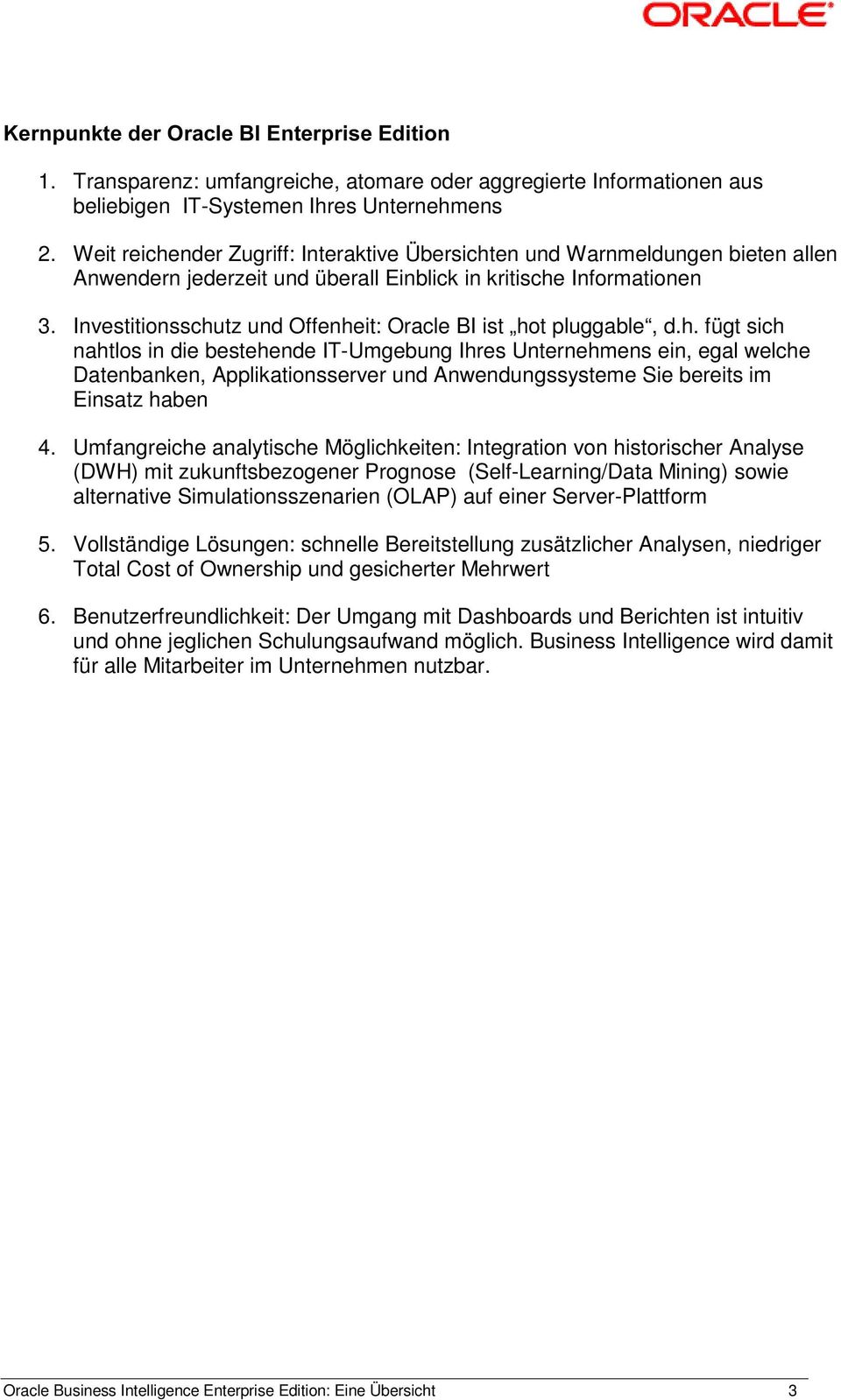 Investitionsschutz und Offenheit: Oracle BI ist hot pluggable, d.h. fügt sich nahtlos in die bestehende IT-Umgebung Ihres Unternehmens ein, egal welche Datenbanken, Applikationsserver und Anwendungssysteme Sie bereits im Einsatz haben 4.