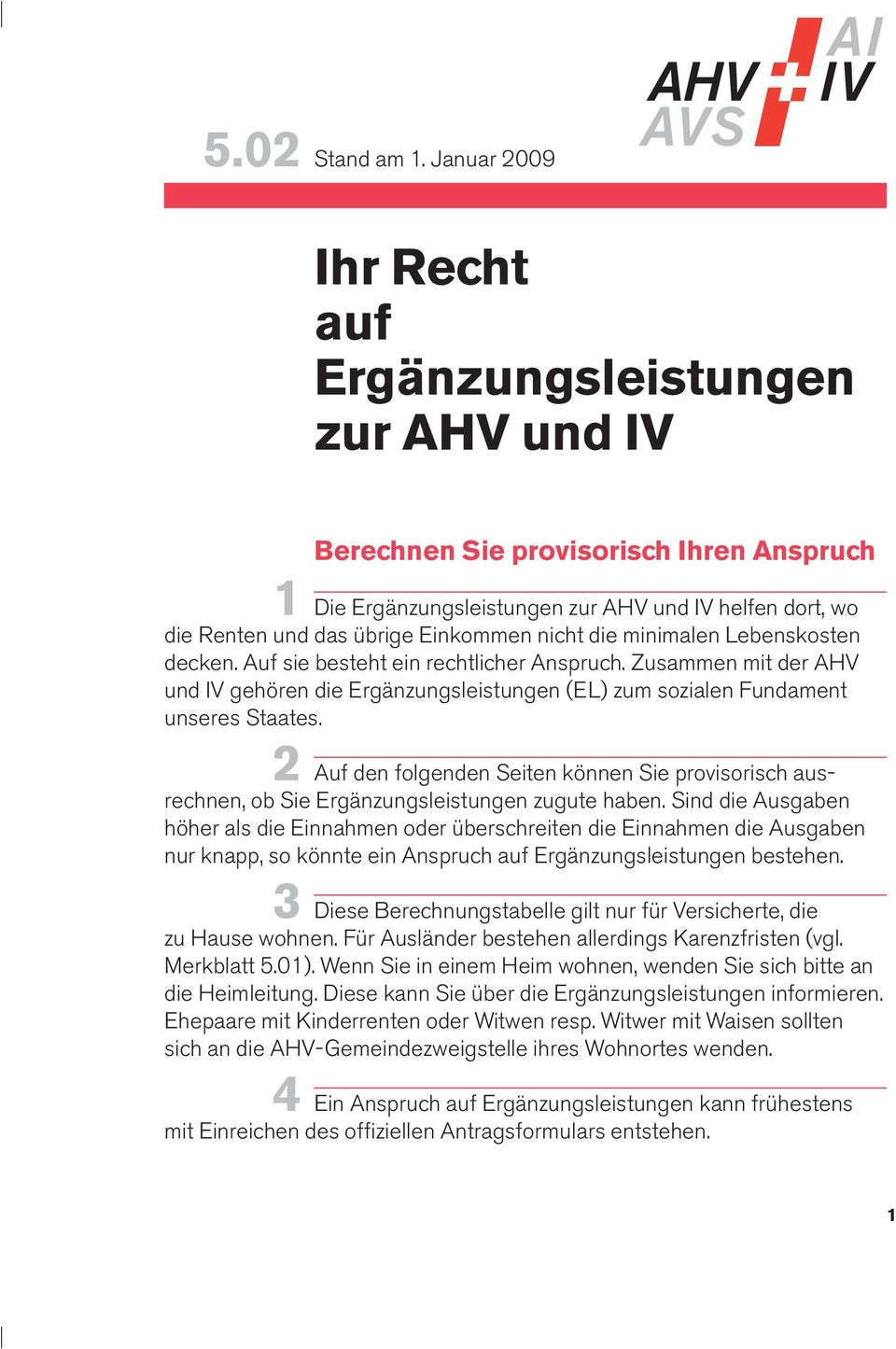 nicht die minimalen Lebenskosten decken. Auf sie besteht ein rechtlicher Anspruch. Zusammen mit der AHV und IV gehören die Ergänzungsleistungen (EL) zum sozialen Fundament unseres Staates.