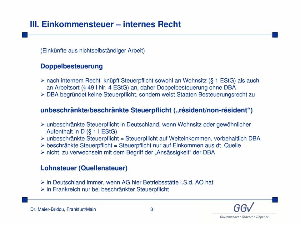 unbeschränkte Steuerpflicht in Deutschland, wenn Wohnsitz oder gewöhnlicher Aufenthalt in D ( 1 I EStG) unbeschränkte Steuerpflicht = Steuerpflicht auf Welteinkommen, vorbehaltlich DBA beschränkte