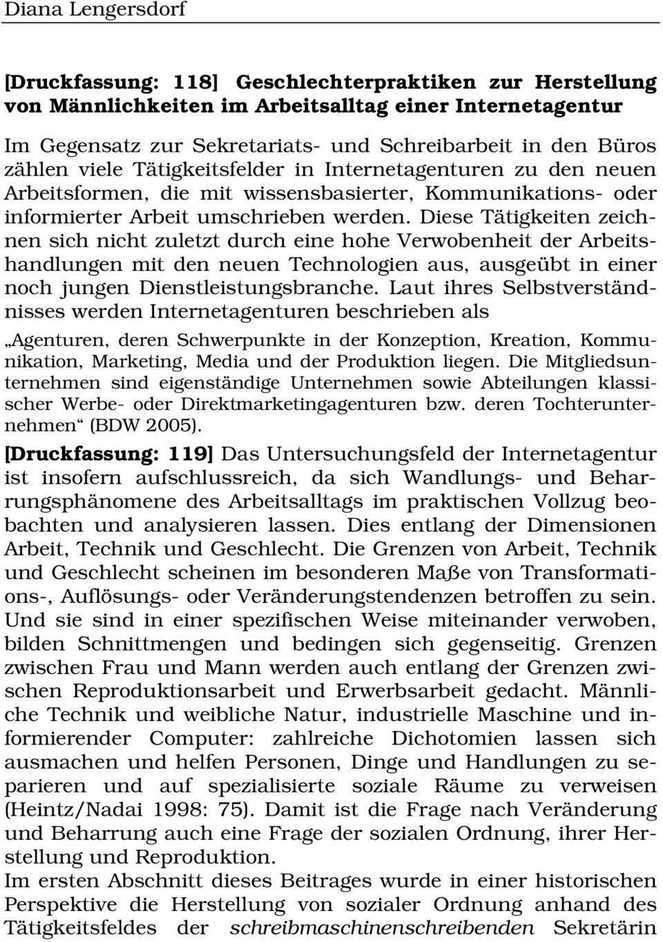 Diese Tätigkeiten zeichnen sich nicht zuletzt durch eine hohe Verwobenheit der Arbeitshandlungen mit den neuen Technologien aus, ausgeübt in einer noch jungen Dienstleistungsbranche.