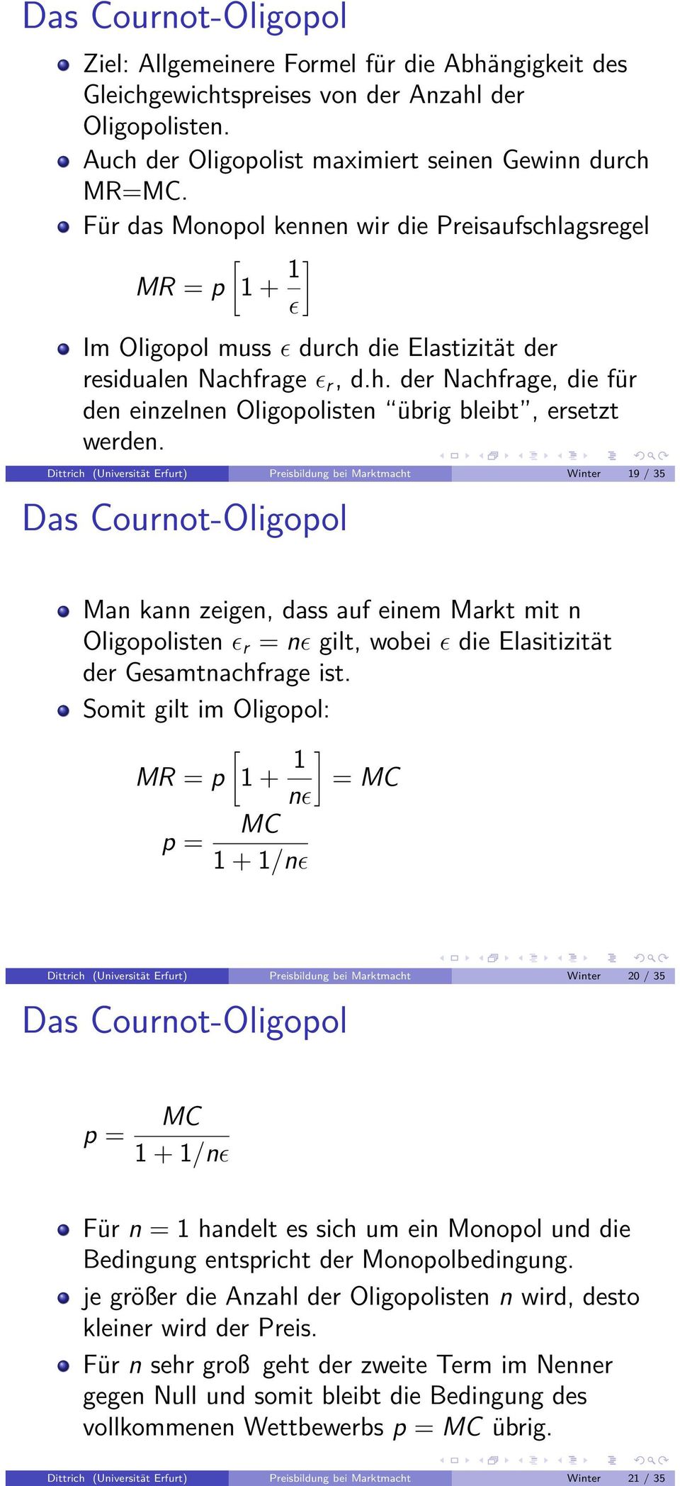 Dittrich (Universität Erfurt) Preisbildung bei Marktmacht Winter 19 / 35 Das Cournot-Oligopol Man kann zeigen, dass auf einem Markt mit n Oligopolisten ɛ r = nɛ gilt, wobei ɛ die Elasitizität der