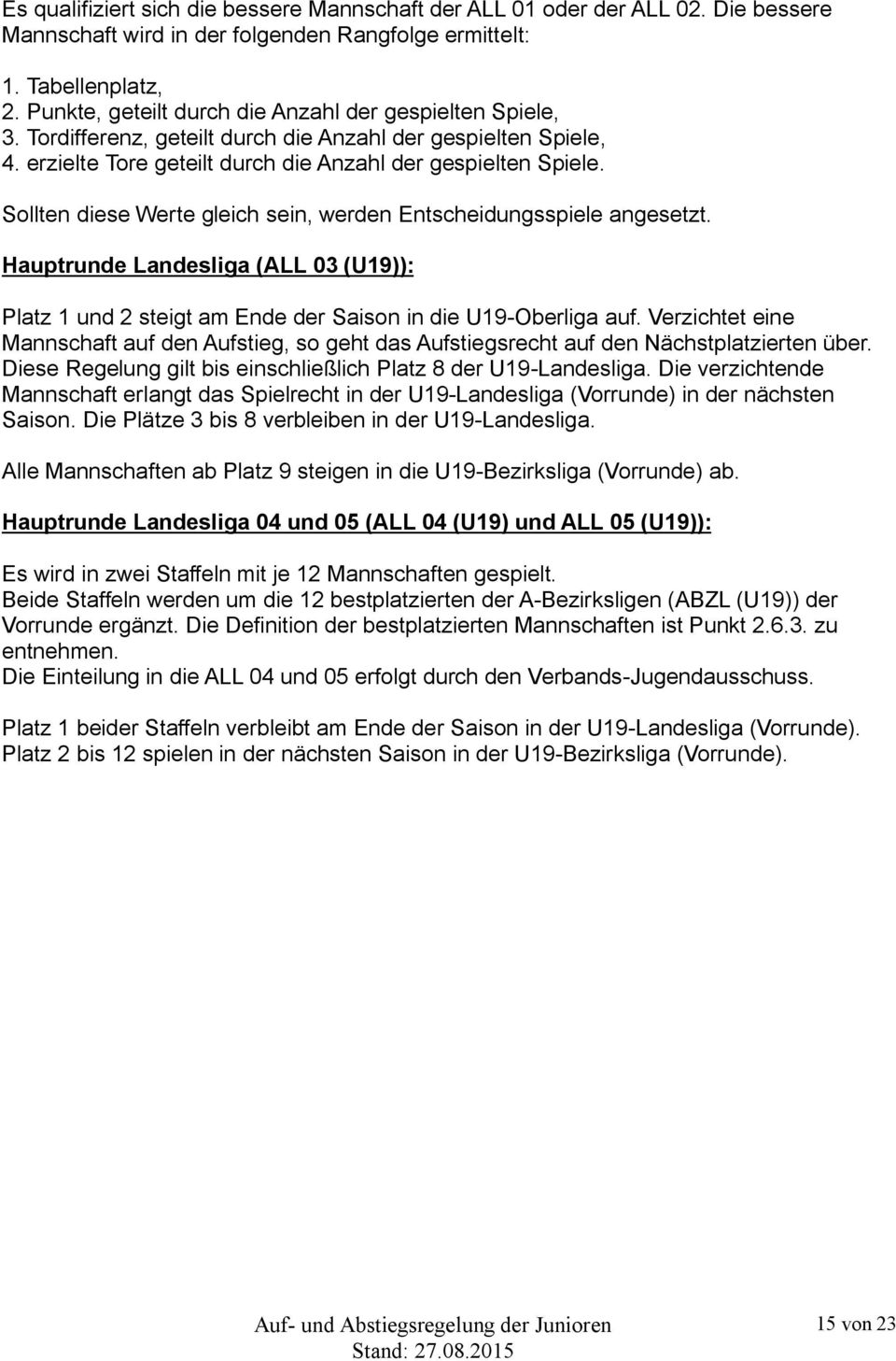 Sollten diese Werte gleich sein, werden Entscheidungsspiele angesetzt. Hauptrunde Landesliga (ALL 03 (U19)): Platz 1 und 2 steigt am Ende der Saison in die U19-Oberliga auf.