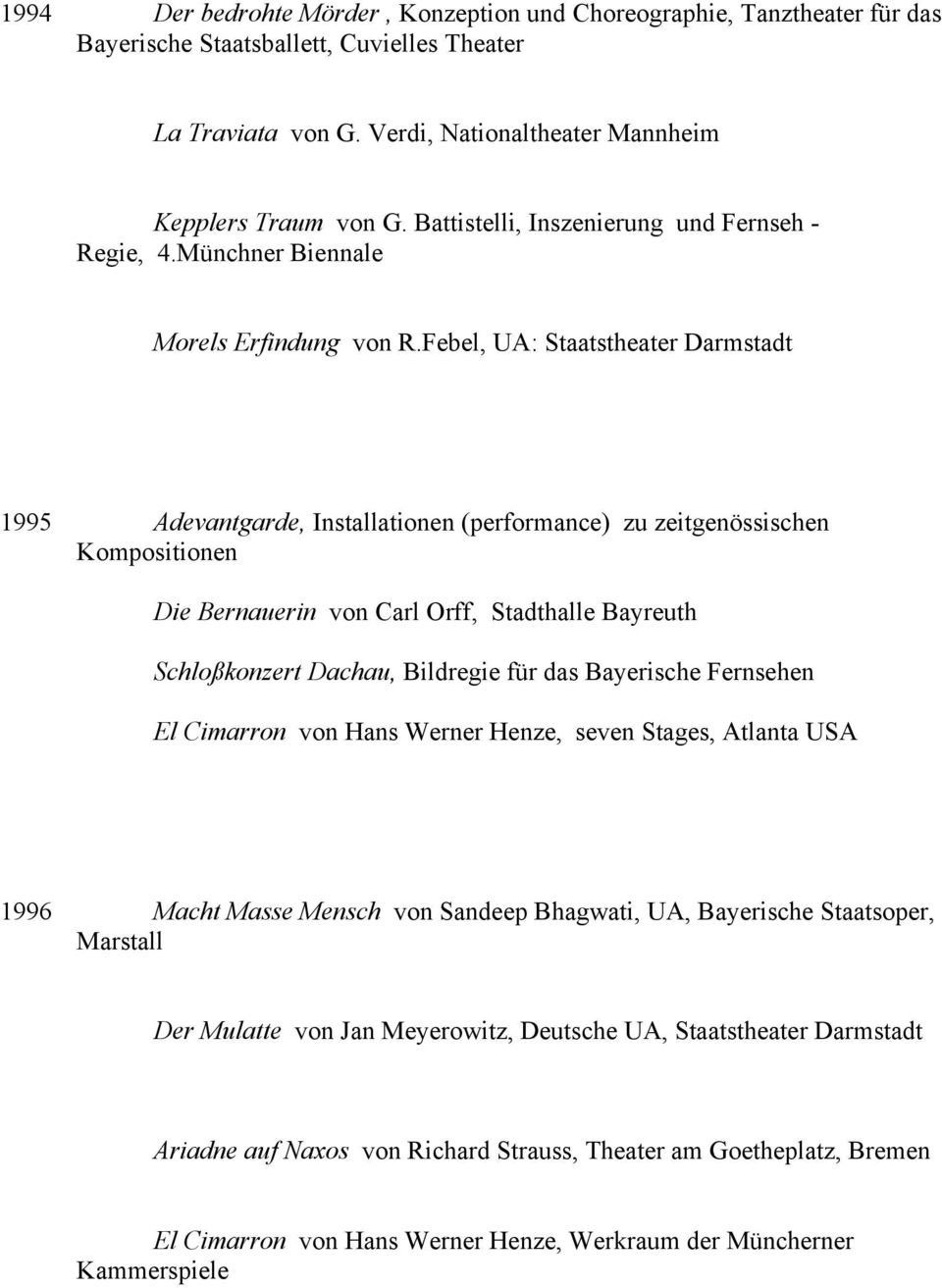 Febel, UA: Staatstheater Darmstadt 1995 Adevantgarde, Installationen (performance) zu zeitgenössischen Kompositionen Die Bernauerin von Carl Orff, Stadthalle Bayreuth Schloßkonzert Dachau, Bildregie