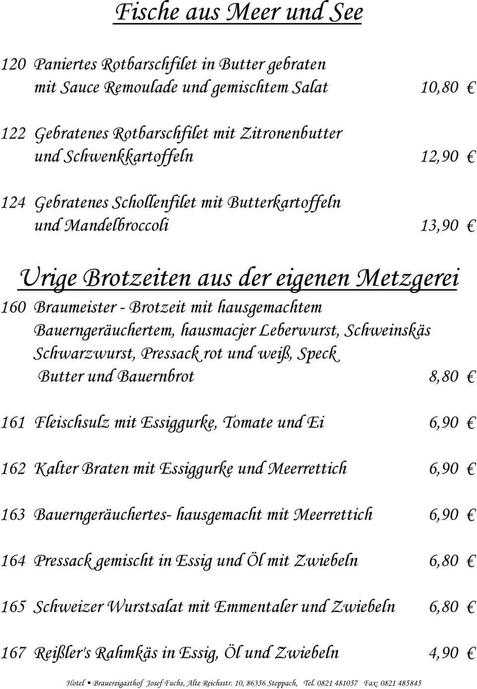 Leberwurst, Schweinskäs Schwarzwurst, Pressack rot und weiß, Speck Butter und Bauernbrot 8,80 161 Fleischsulz mit Essiggurke, Tomate und Ei 6,90 162 Kalter Braten mit Essiggurke und Meerrettich 6,90