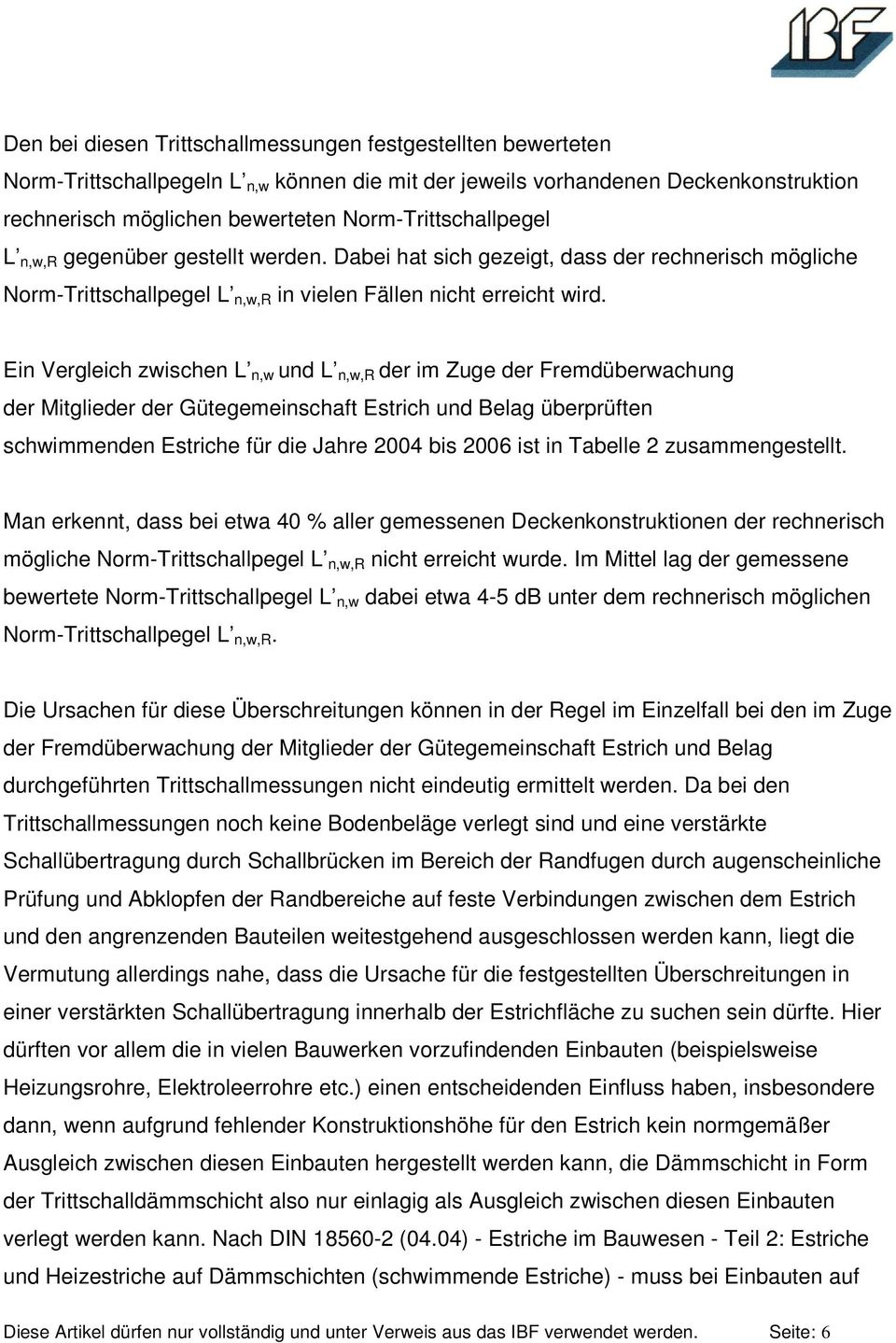 Ein Vergleich zwischen L n,w und L n,w,r der im Zuge der Fremdüberwachung der Mitglieder der Gütegemeinschaft Estrich und Belag überprüften schwimmenden Estriche für die Jahre 2004 bis 2006 ist in