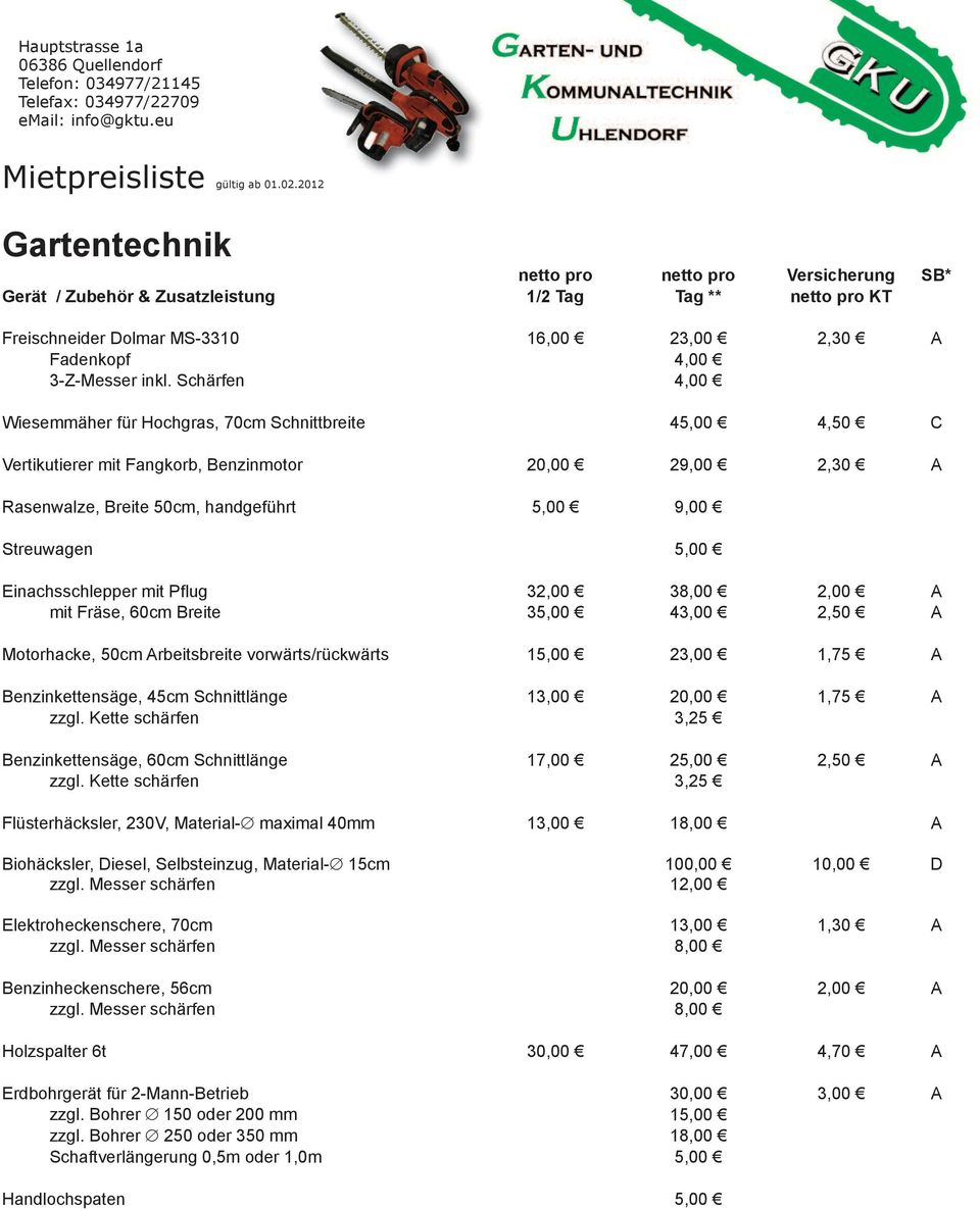 Einachsschlepper mit Pflug 32,00 38,00 2,00 A mit Fräse, 60cm Breite 35,00 43,00 2,50 A Motorhacke, 50cm Arbeitsbreite vorwärts/rückwärts 15,00 23,00 1,75 A Benzinkettensäge, 45cm Schnittlänge 13,00