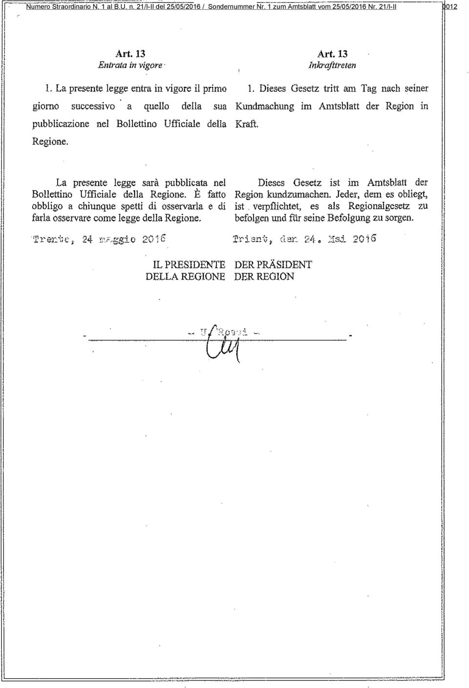 Dieses Gesetz tritt am Tag nach seiner giorno successivo a quello della sua Kundmaehung im Amtsblatt der Region in pubblicazione nel Bollettino Ufficiale della Kraft. Regione.