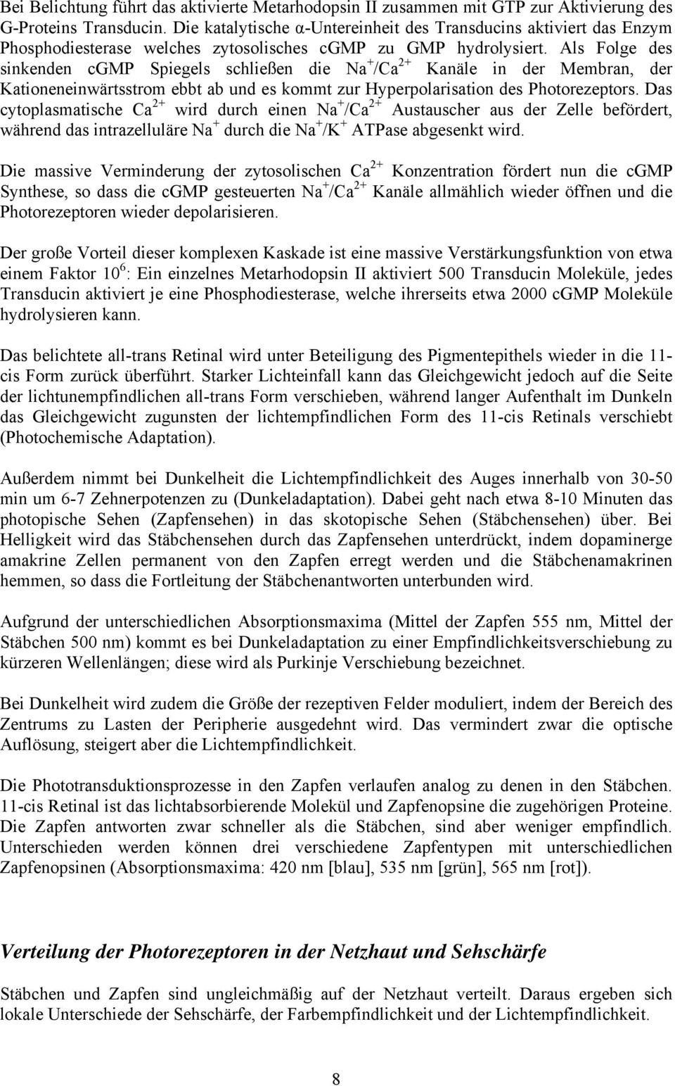 Als Folge des sinkenden cgmp Spiegels schließen die Na + /Ca 2+ Kanäle in der Membran, der Kationeneinwärtsstrom ebbt ab und es kommt zur Hyperpolarisation des Photorezeptors.