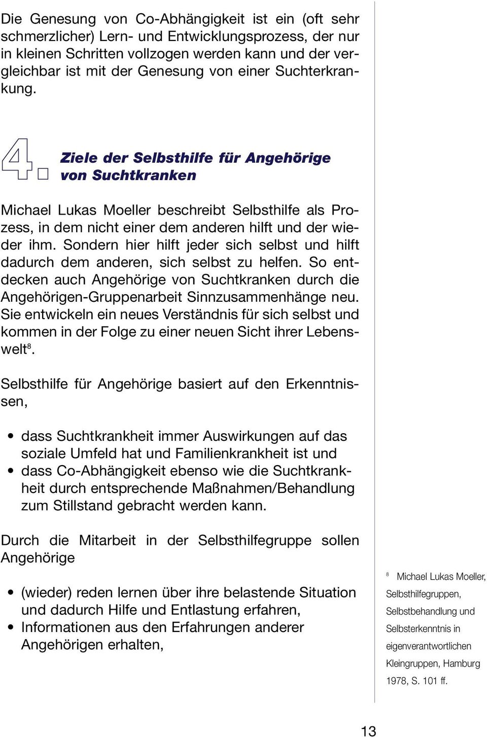 Sondern hier hilft jeder sich selbst und hilft dadurch dem anderen, sich selbst zu helfen. So entdecken auch Angehörige von Suchtkranken durch die Angehörigen-Gruppenarbeit Sinnzusammenhänge neu.