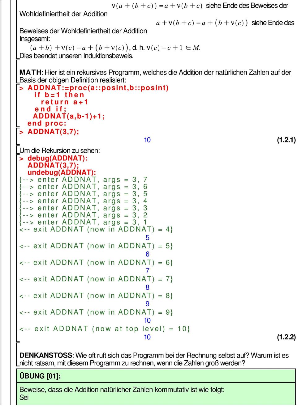 end proc: > ADDNAT(3,7); 10 (121) Um die Rekursion zu sehen: > debug(addnat): ADDNAT(3,7); undebug(addnat): {--> enter ADDNAT, args = 3, 7 {--> enter ADDNAT, args = 3, 6 {--> enter ADDNAT, args = 3,