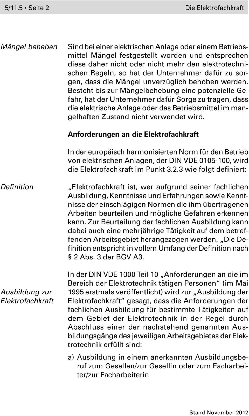 Besteht bis zur Mängelbehebung eine potenzielle Gefahr, hat der Unternehmer dafür Sorge zu tragen, dass die elektrische Anlage oder das Betriebsmittel im mangelhaften Zustand nicht verwendet wird.