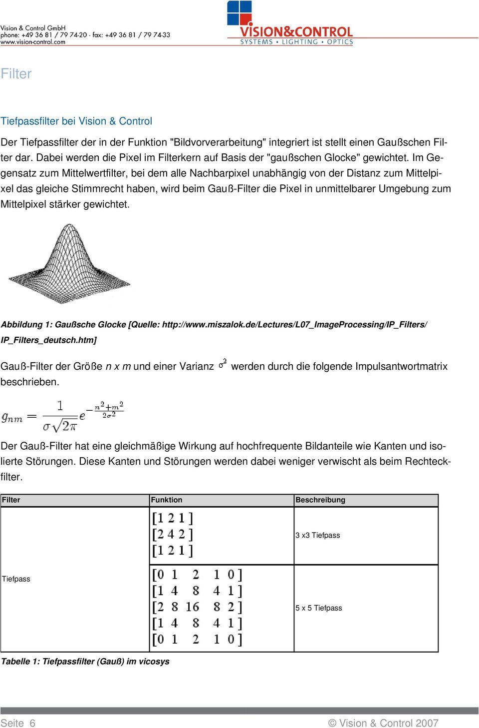 Im Gegensatz zum Mittelwertfilter, bei dem alle Nachbarpixel unabhängig von der Distanz zum Mittelpixel das gleiche Stimmrecht haben, wird beim Gauß- die Pixel in unmittelbarer Umgebung zum