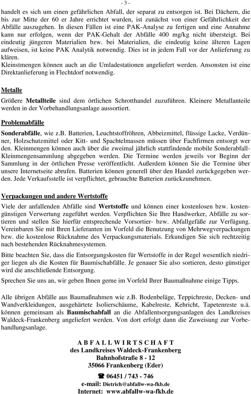 In diesen Fällen ist eine PAK-Analyse zu fertigen und eine Annahme kann nur erfolgen, wenn der PAK-Gehalt der Abfälle 400 mg/kg nicht übersteigt. Bei eindeutig jüngeren Materialien bzw.