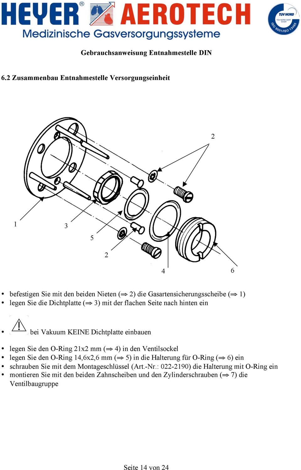 den Ventilsockel legen Sie den O-Ring 14,6x2,6 mm ( 5) in die Halterung für O-Ring ( 6) ein schrauben Sie mit dem Montageschlüssel (Art.-Nr.