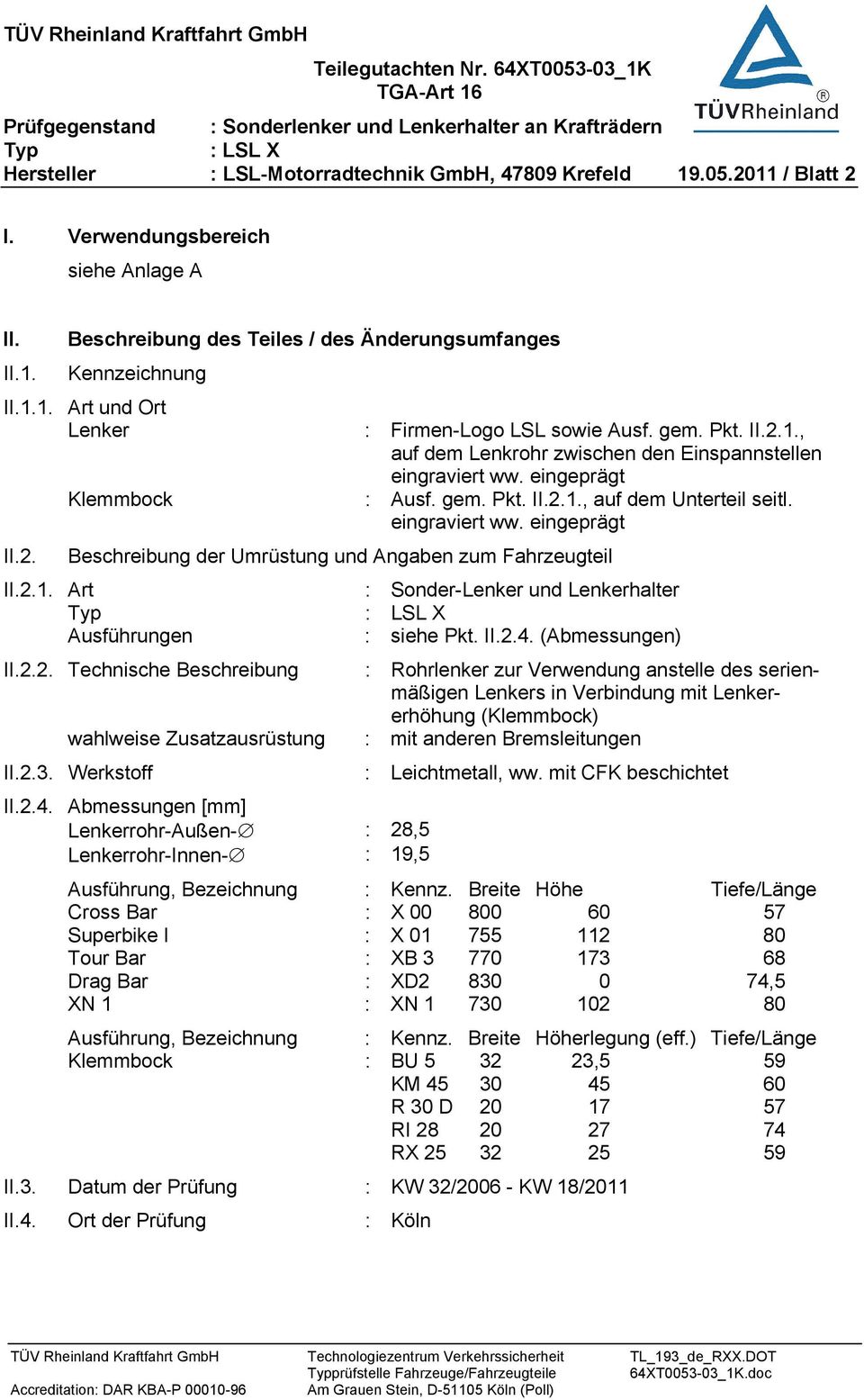 2.1. Art : Sonder-Lenker und Lenkerhalter Ausführungen : siehe Pkt. II.2.4. (Abmessungen) II.2.2. Technische Beschreibung : Rohrlenker zur Verwendung anstelle des serienmäßigen Lenkers in Verbindung mit Lenkererhöhung (Klemmbock) wahlweise Zusatzausrüstung : mit anderen Bremsleitungen II.