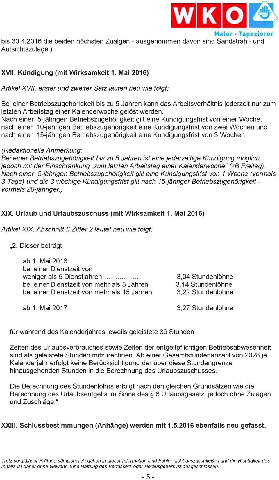 Nach einer 5-jährigen Betriebszugehörigkeit gilt eine Kündigungsfrist von einer Woche, nach einer 10-jährigen Betriebszugehörigkeit eine Kündigungsfrist von zwei Wochen und nach einer 15-jährigen