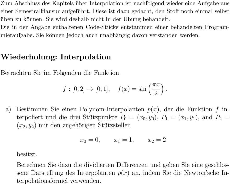 Interpolation Betrachten Sie im Folgenden die Funktion f : [0, 2] [0, 1], f(x) = sin ( πx ) 2 a) Bestimmen Sie einen Polynom-Interpolanten p(x), der die Funktion f interpoliert und die drei