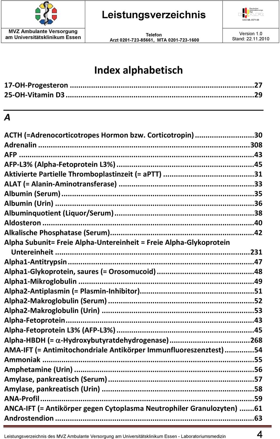 .. 40 Alkalische Phosphatase (Serum)... 42 Alpha Subunit= Freie Alpha Untereinheit = Freie Alpha Glykoprotein Untereinheit... 231 Alpha1 Antitrypsin... 47 Alpha1 Glykoprotein, saures (= Orosomucoid).
