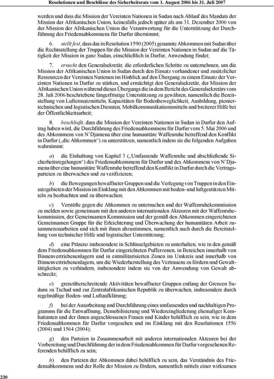 stellt fest, dass das in Resolution 1590 (2005) genannte Abkommen mit Sudan über die Rechtsstellung der Truppen für die Mission der Vereinten Nationen in Sudan auf die Tätigkeit der Mission in ganz