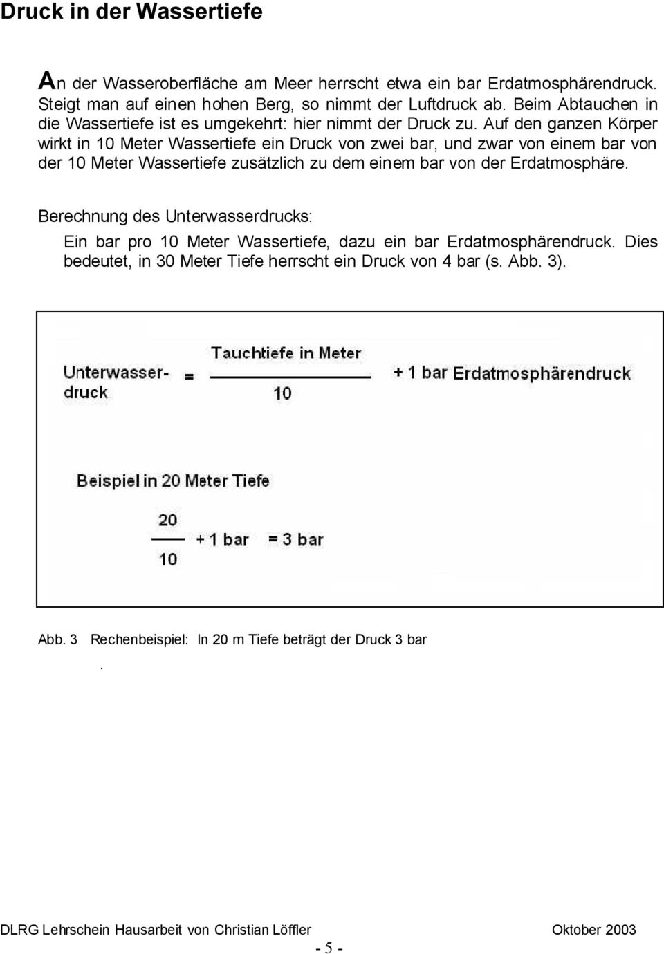 Auf den ganzen Körper wirkt in 10 Meter Wassertiefe ein Druck von zwei bar, und zwar von einem bar von der 10 Meter Wassertiefe zusätzlich zu dem einem bar von der