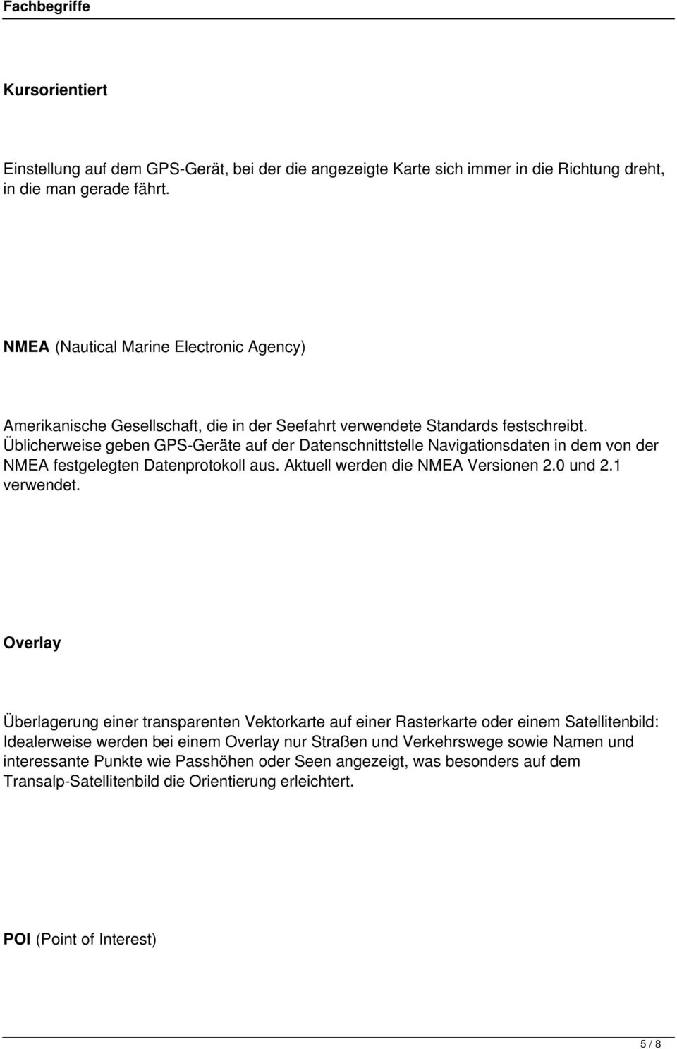 Üblicherweise geben GPS-Geräte auf der Datenschnittstelle Navigationsdaten in dem von der NMEA festgelegten Datenprotokoll aus. Aktuell werden die NMEA Versionen 2.0 und 2.1 verwendet.