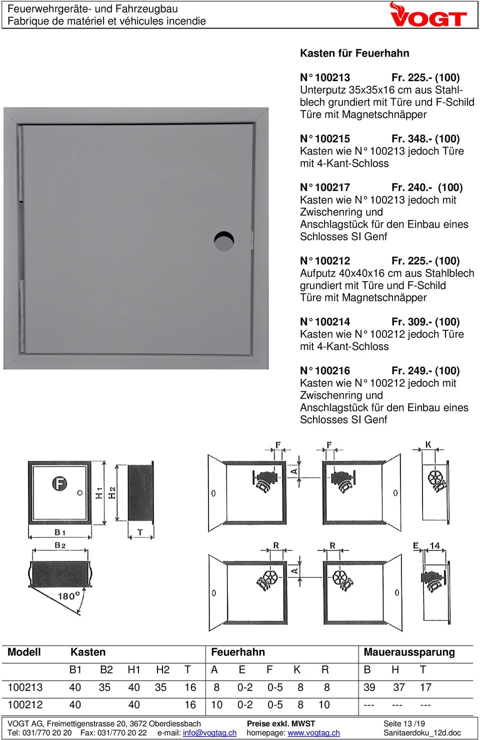 225.- (100) Aufputz 40x40x16 cm aus Stahlblech grundiert mit Türe und F-Schild Türe mit Magnetschnäpper N 100214 Fr. 309.- (100) Kasten wie N 100212 jedoch Türe mit 4-Kant-Schloss N 100216 Fr. 249.