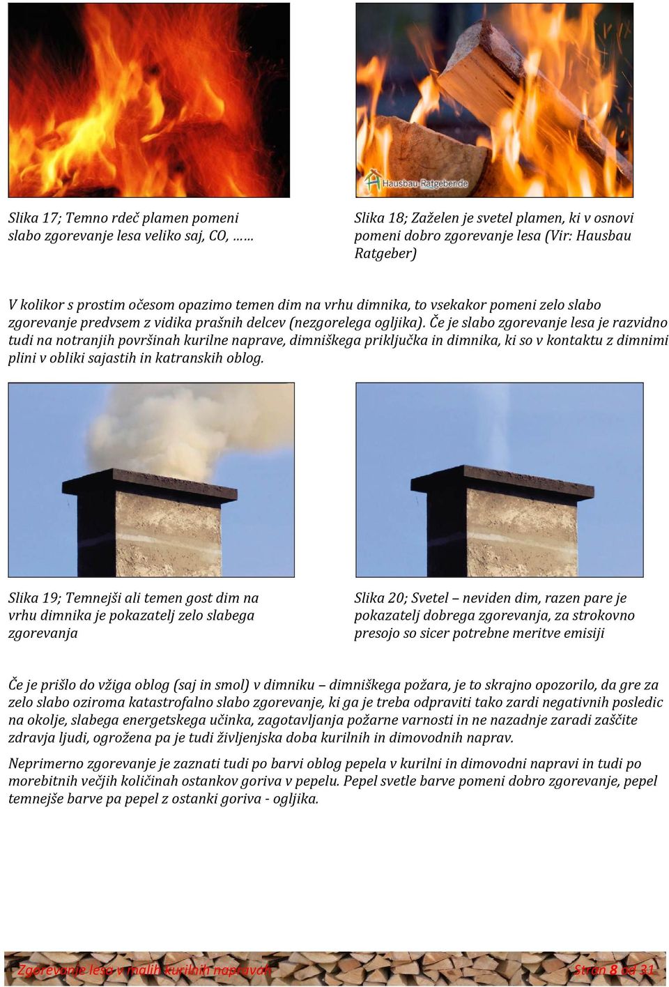 Če je slabo zgorevanje lesa je razvidno tudi na notranjih površinah kurilne naprave, dimniškega priključka in dimnika, ki so v kontaktu z dimnimi plini v obliki sajastih in katranskih oblog.