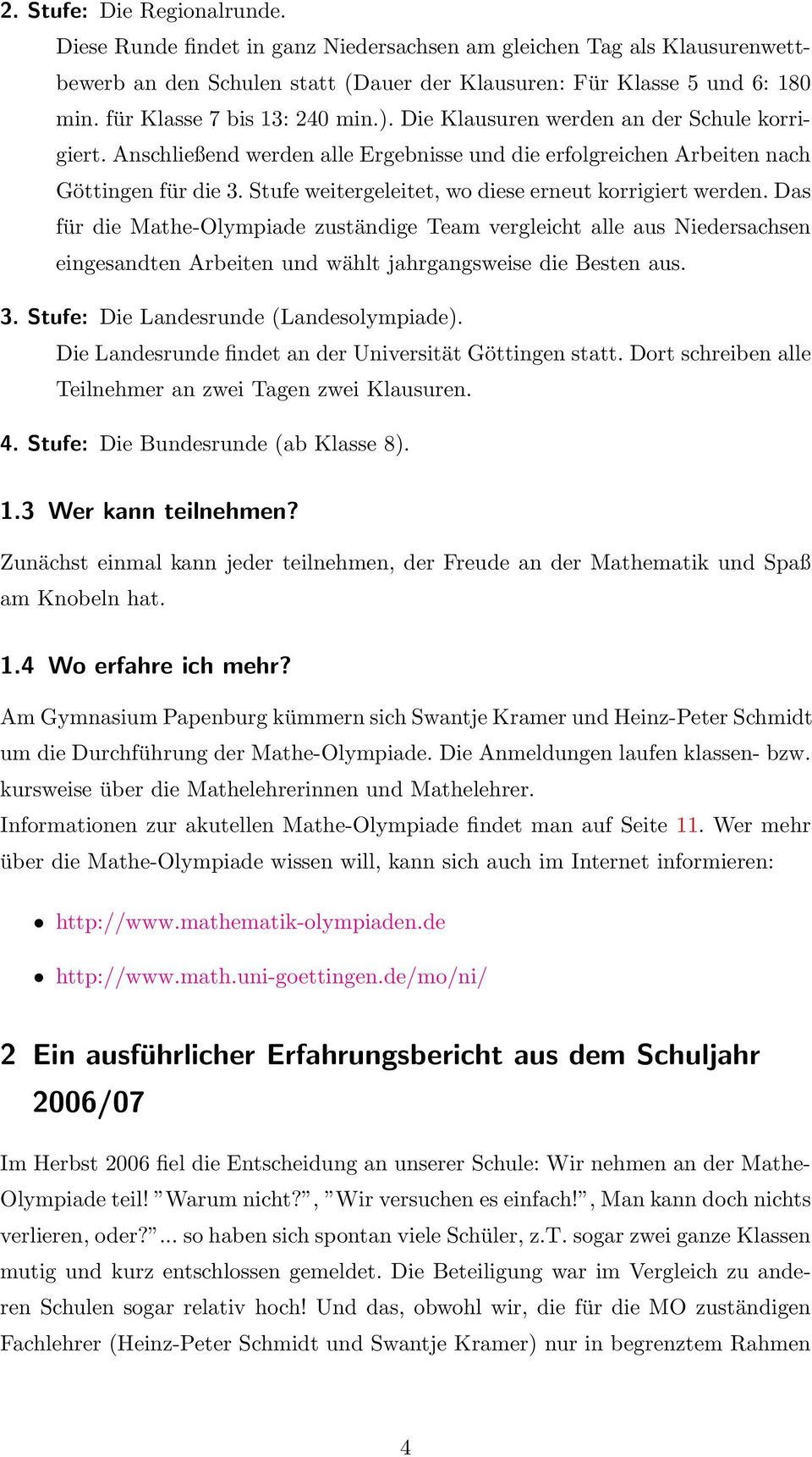 Stufe weitergeleitet, wo diese erneut korrigiert werden. Das für die Mathe-Olympiade zuständige Team vergleicht alle aus Niedersachsen eingesandten Arbeiten und wählt jahrgangsweise die Besten aus. 3.