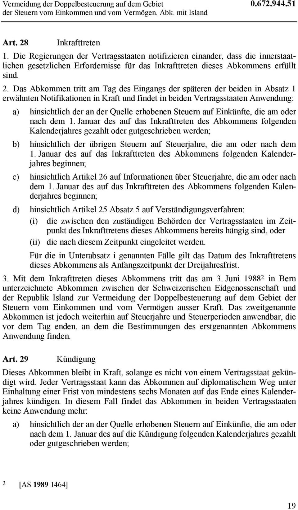 Das Abkommen tritt am Tag des Eingangs der späteren der beiden in Absatz 1 erwähnten Notifikationen in Kraft und findet in beiden Vertragsstaaten Anwendung: a) hinsichtlich der an der Quelle