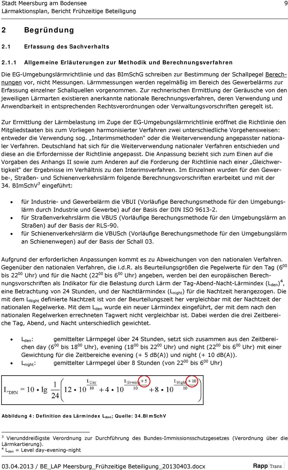 1 Allgemeine Erläuterungen zur Methodik und Berechnungsverfahren Die EG-Umgebungslärmrichtlinie und das BImSchG schreiben zur Bestimmung der Schallpegel Berechnungen vor, nicht Messungen.